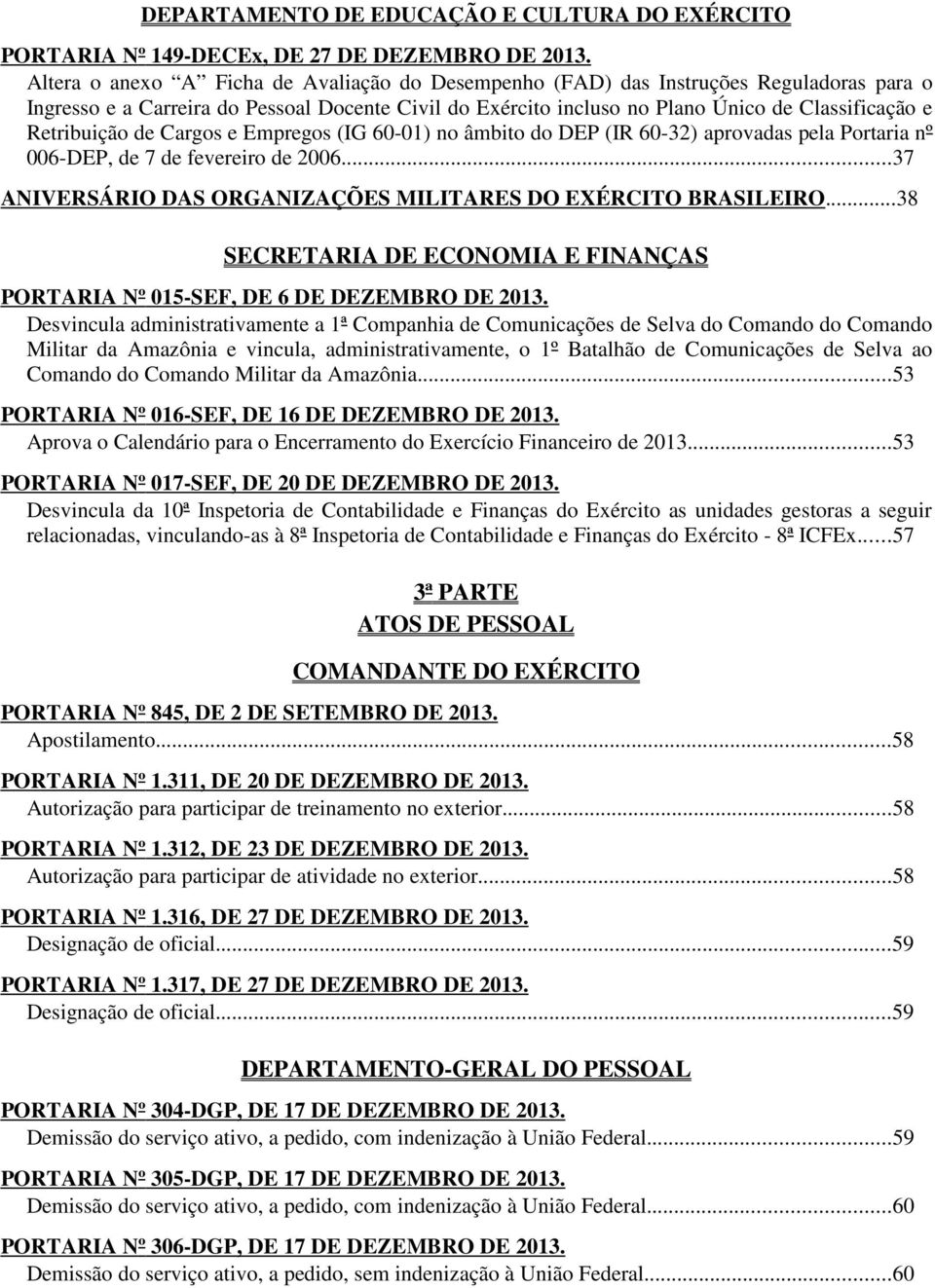 Retribuição de Cargos e Empregos (IG 60-01) no âmbito do DEP (IR 60-32) aprovadas pela Portaria nº 006-DEP, de 7 de fevereiro de 2006...37 ANIVERSÁRIO DAS ORGANIZAÇÕES MILITARES DO EXÉRCITO BRASILEIRO.