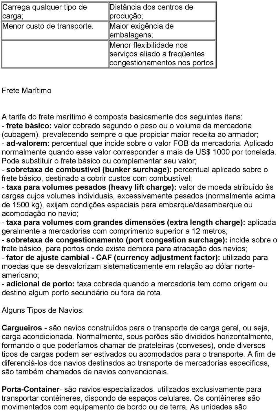 composta basicamente dos seguintes itens: - frete básico: valor cobrado segundo o peso ou o volume da mercadoria (cubagem), prevalecendo sempre o que propiciar maior receita ao armador; - ad-valorem: