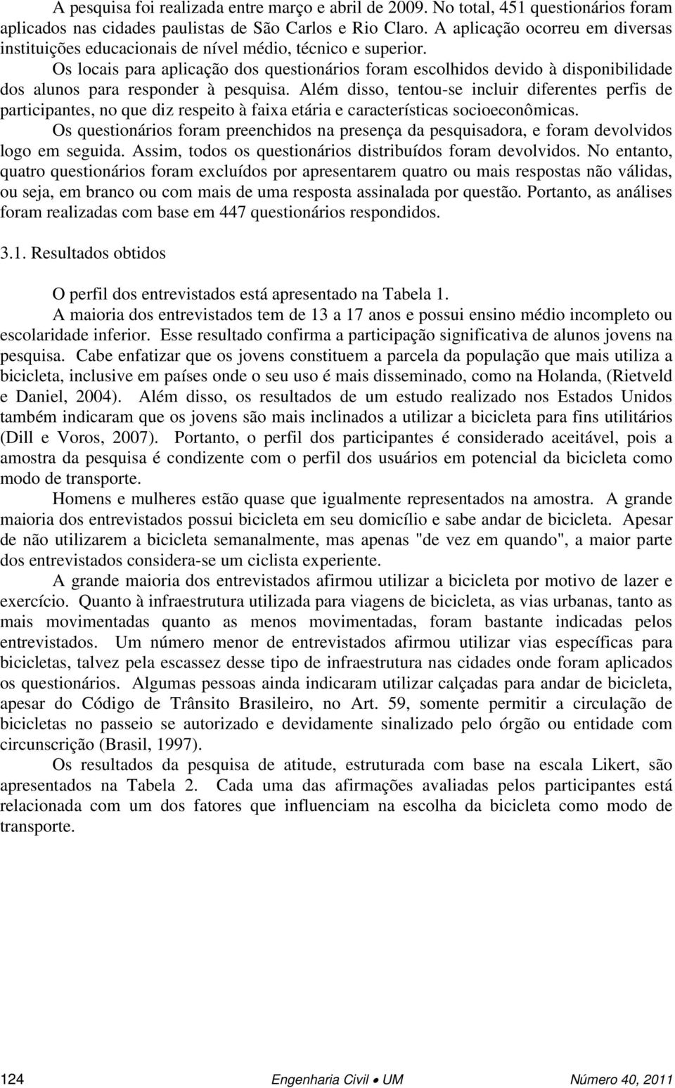 Os locais para aplicação dos questionários foram escolhidos devido à disponibilidade dos alunos para responder à pesquisa.