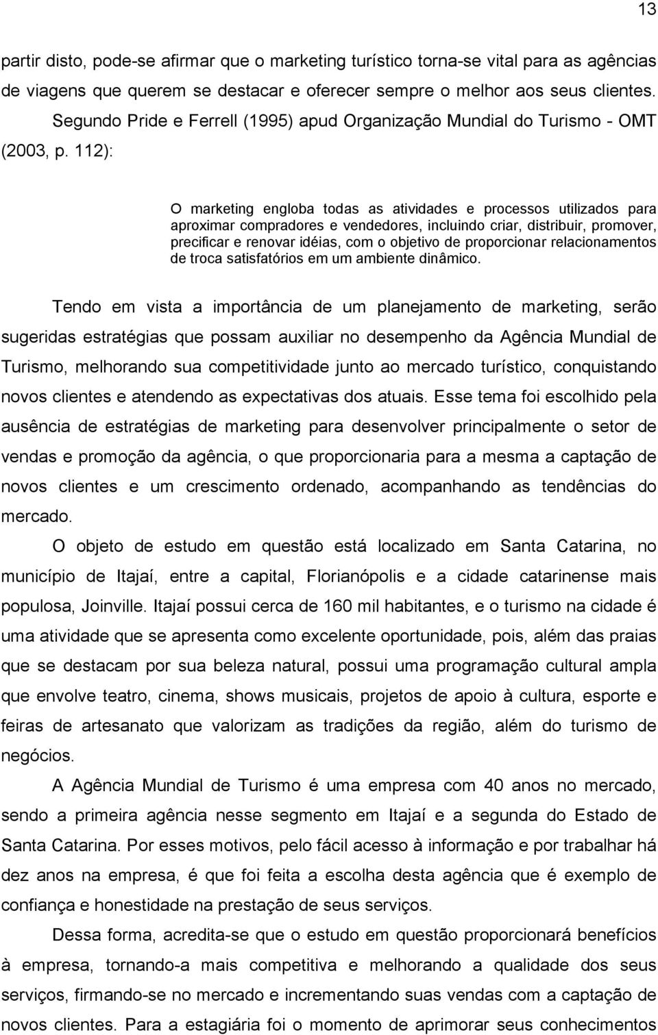 112): O marketing engloba todas as atividades e processos utilizados para aproximar compradores e vendedores, incluindo criar, distribuir, promover, precificar e renovar idéias, com o objetivo de