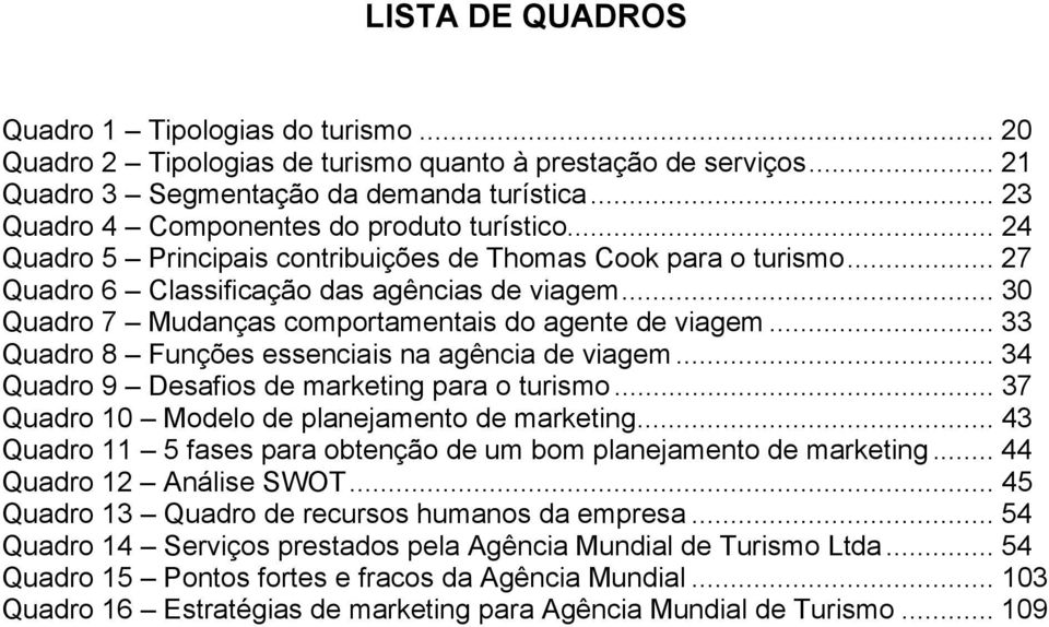 .. 30 Quadro 7 Mudanças comportamentais do agente de viagem... 33 Quadro 8 Funções essenciais na agência de viagem... 34 Quadro 9 Desafios de marketing para o turismo.