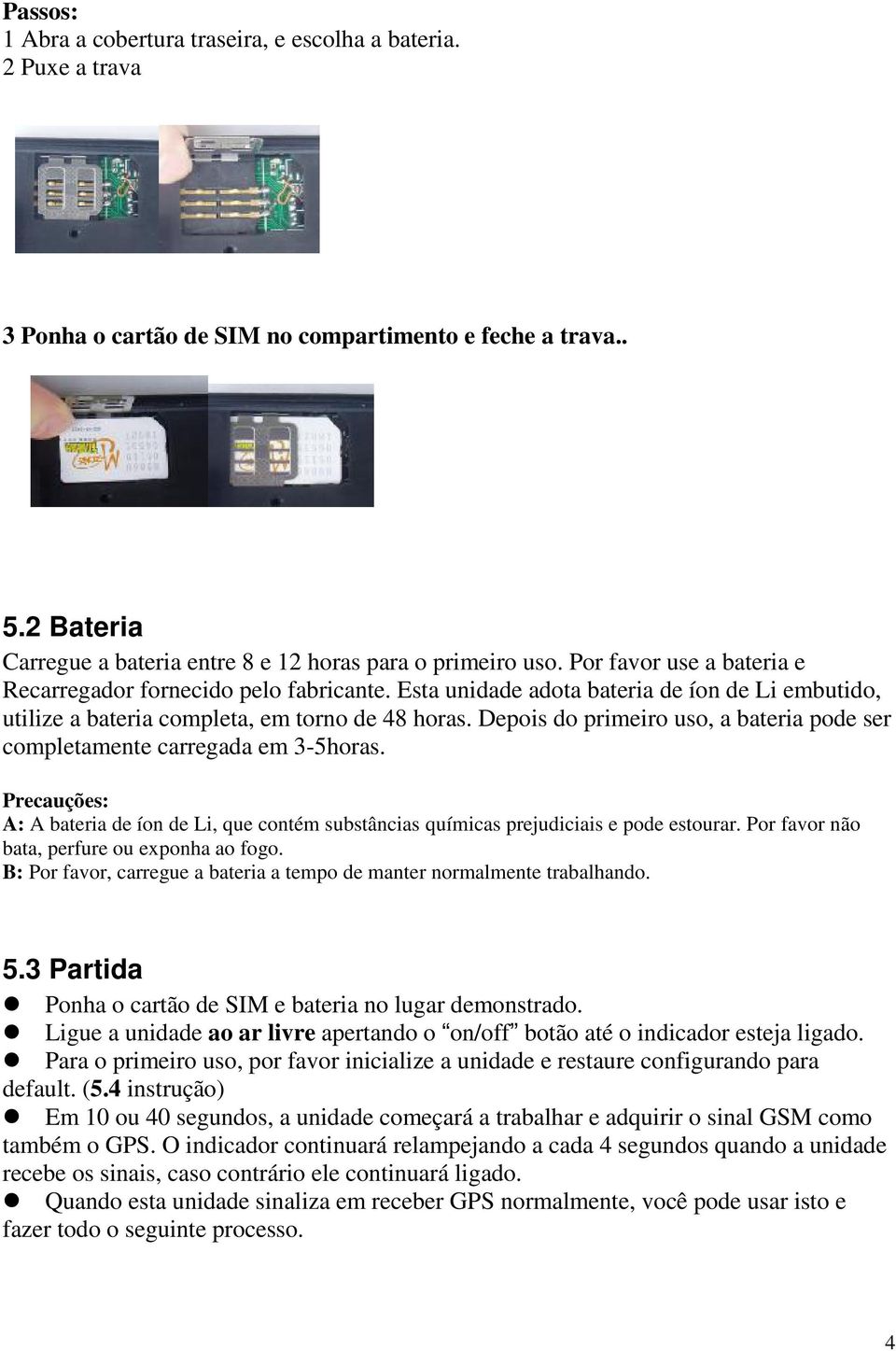 Esta unidade adota bateria de íon de Li embutido, utilize a bateria completa, em torno de 48 horas. Depois do primeiro uso, a bateria pode ser completamente carregada em 3-5horas.