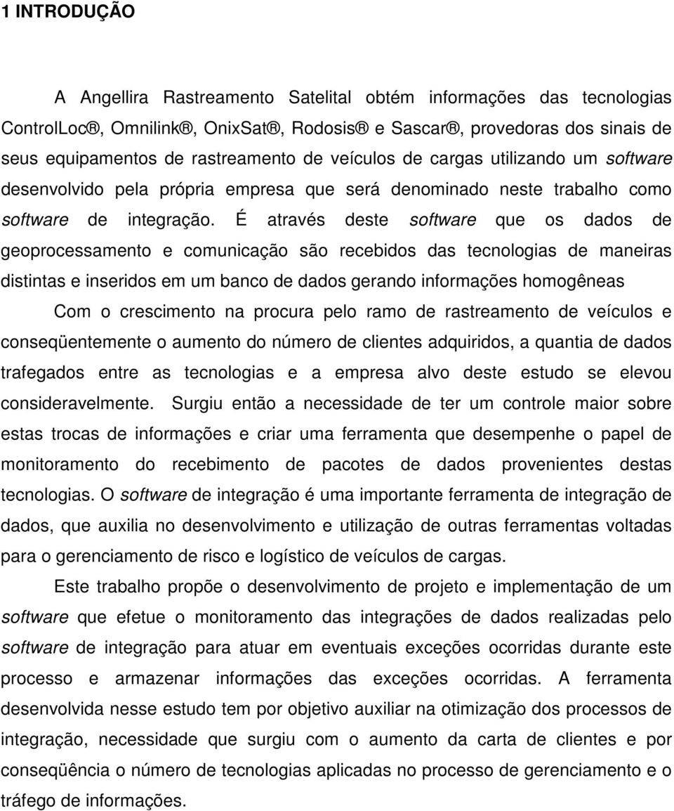 É através deste software que os dados de geoprocessamento e comunicação são recebidos das tecnologias de maneiras distintas e inseridos em um banco de dados gerando informações homogêneas Com o