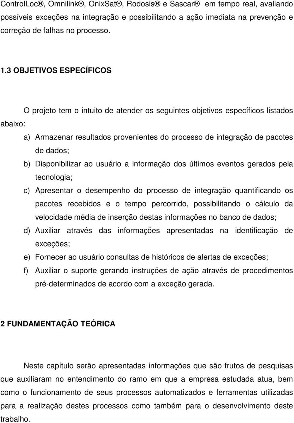 Disponibilizar ao usuário a informação dos últimos eventos gerados pela tecnologia; c) Apresentar o desempenho do processo de integração quantificando os pacotes recebidos e o tempo percorrido,