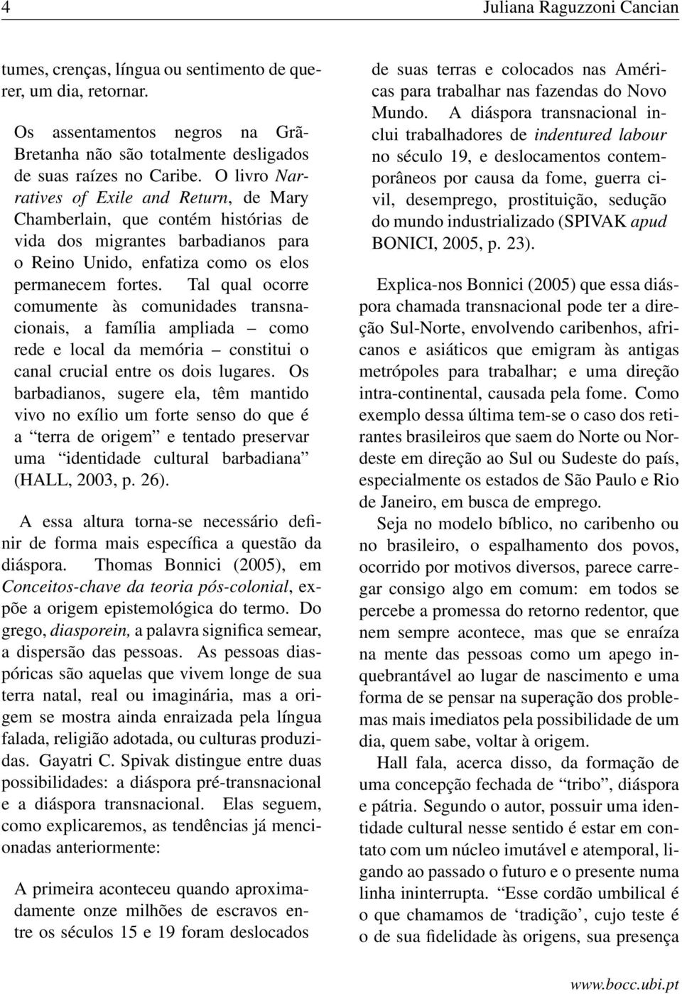 Tal qual ocorre comumente às comunidades transnacionais, a família ampliada como rede e local da memória constitui o canal crucial entre os dois lugares.