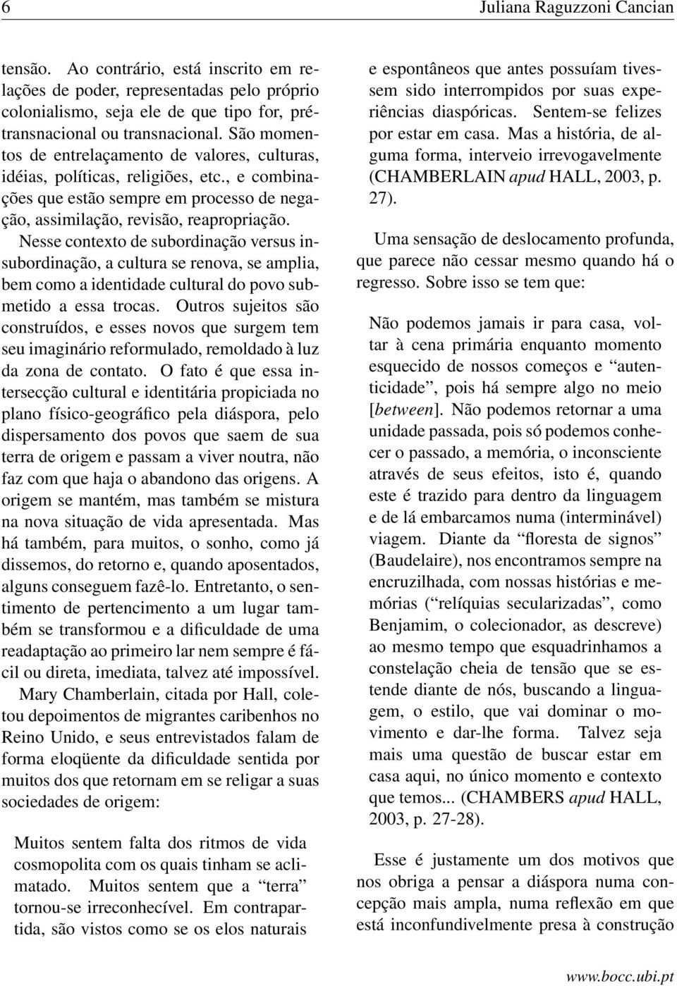 Nesse contexto de subordinação versus insubordinação, a cultura se renova, se amplia, bem como a identidade cultural do povo submetido a essa trocas.