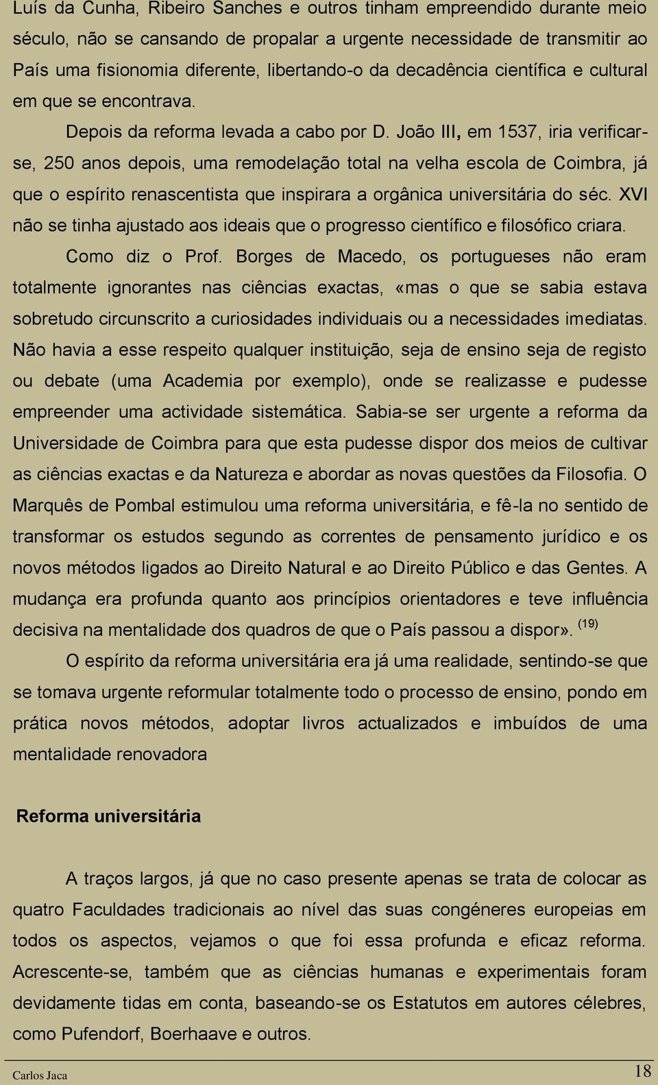 João III, em 1537, iria verificarse, 250 anos depois, uma remodelação total na velha escola de Coimbra, já que o espírito renascentista que inspirara a orgânica universitária do séc.