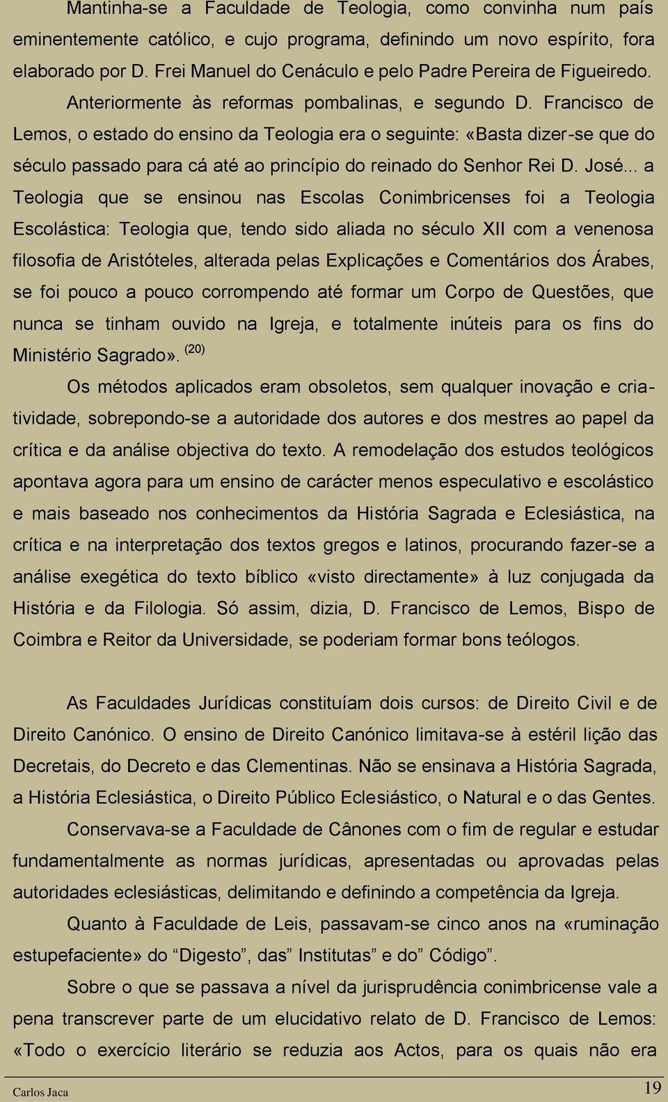 Francisco de Lemos, o estado do ensino da Teologia era o seguinte: «Basta dizer-se que do século passado para cá até ao princípio do reinado do Senhor Rei D. José.