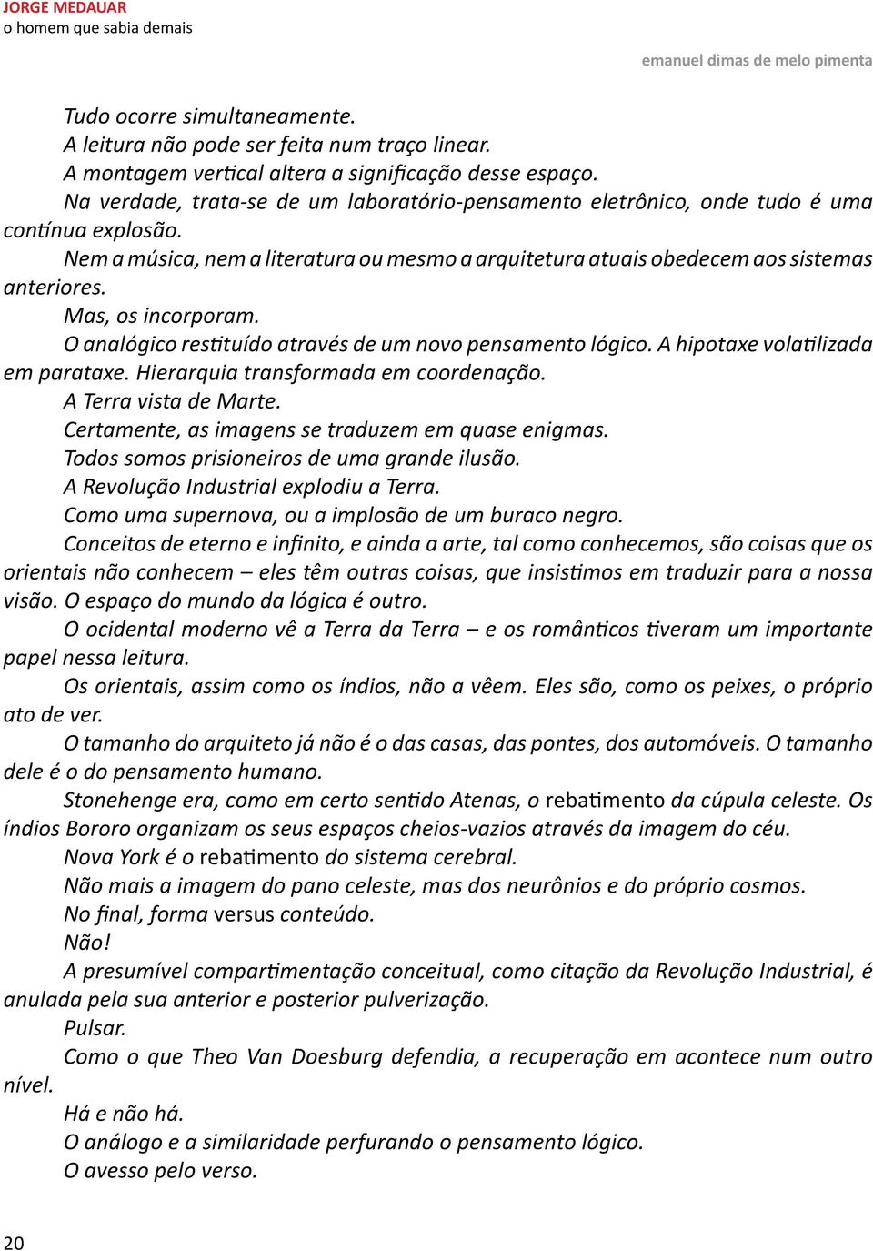 Mas, os incorporam. O analógico restituído através de um novo pensamento lógico. A hipotaxe volatilizada em parataxe. Hierarquia transformada em coordenação. A Terra vista de Marte.