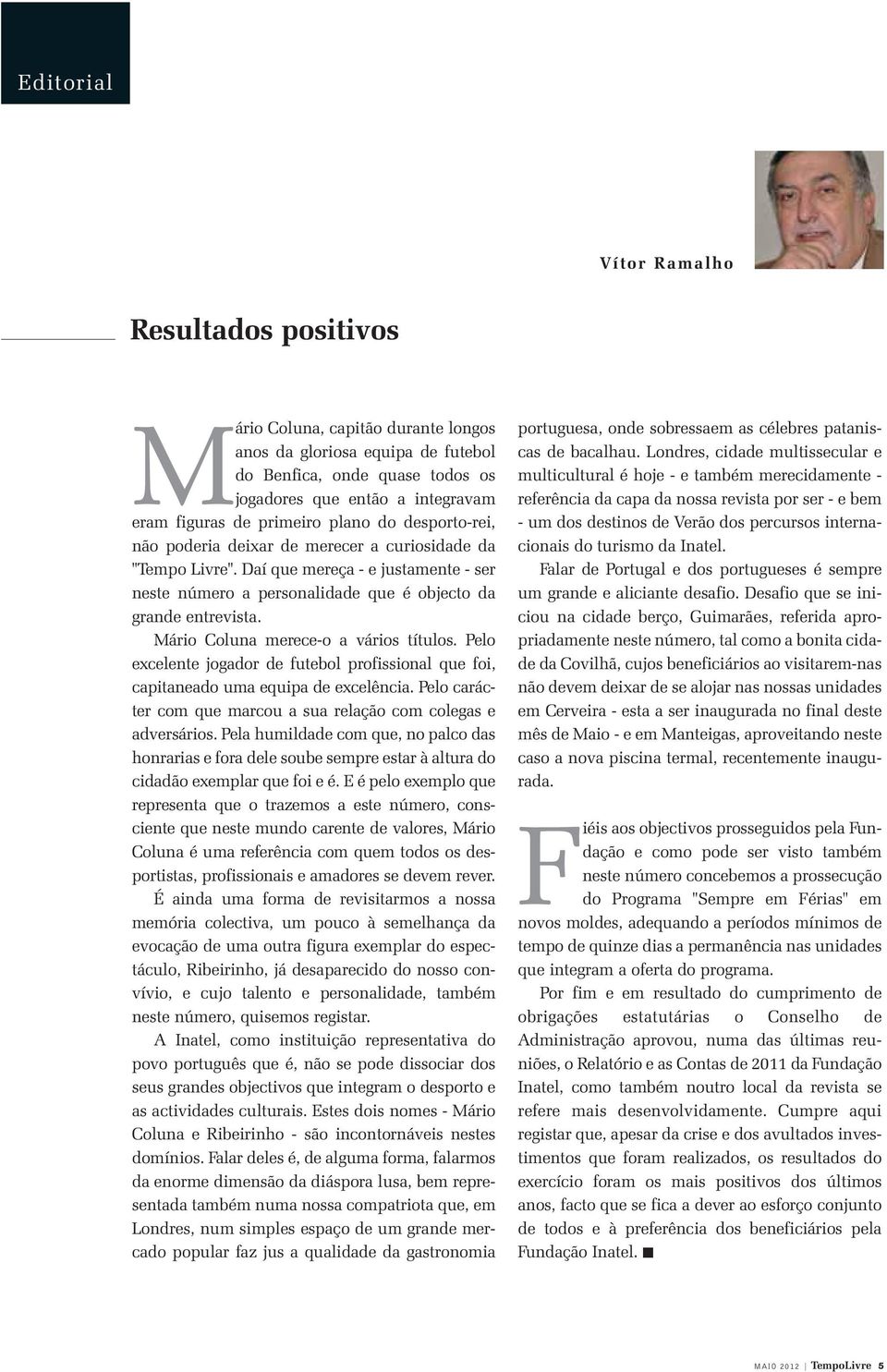 Mário Coluna merece-o a vários títulos. Pelo excelente jogador de futebol profissional que foi, capitaneado uma equipa de excelência.