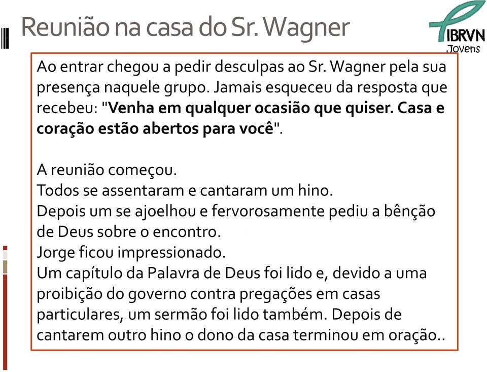 Todos se assentaram e cantaram um hino. Depois um se ajoelhou e fervorosamente pediu a bênção de Deus sobre o encontro. Jorge ficou impressionado.