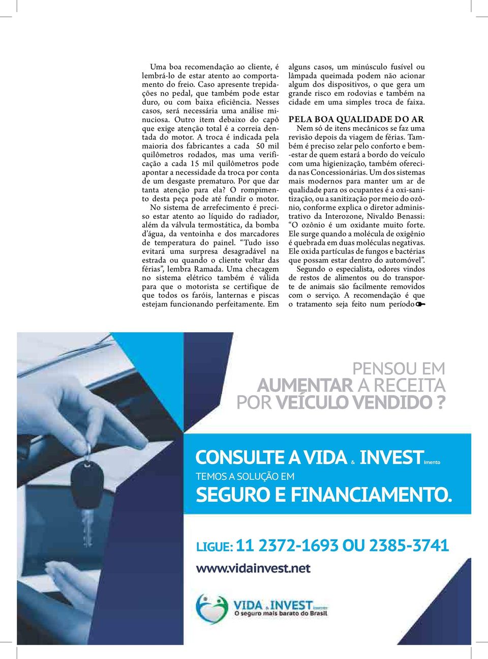 A troca é indicada pela maioria dos fabricantes a cada 50 mil quilômetros rodados, mas uma verificação a cada 15 mil quilômetros pode apontar a necessidade da troca por conta de um desgaste prematuro.