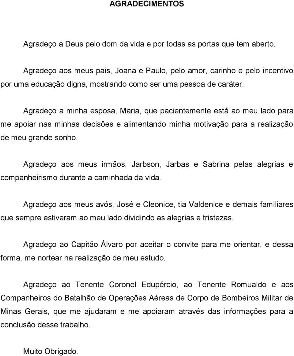 Agradeço a minha esposa, Maria, que pacientemente está ao meu lado para me apoiar nas minhas decisões e alimentando minha motivação para a realização de meu grande sonho.