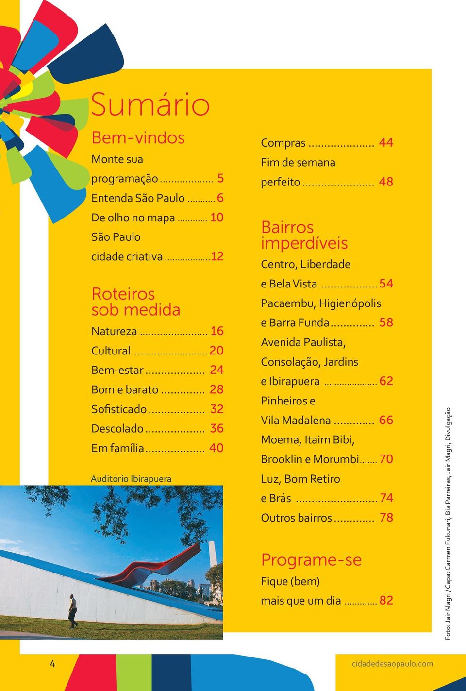 .. 48 Bairros imperdíveis Centro, Liberdade e Bela Vista...54 Pacaembu, Higienópolis e Barra Funda... 58 Avenida Paulista, Consolação, Jardins e Ibirapuera... 62 Pinheiros e Vila Madalena.