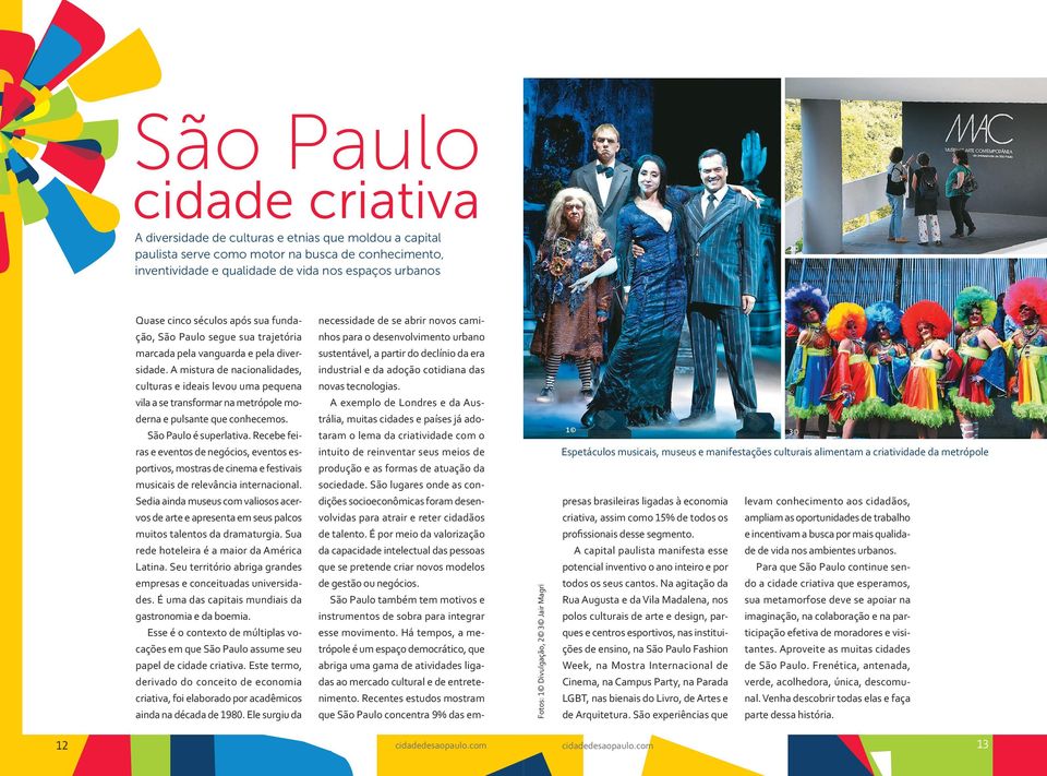 A mistura de nacionalidades, culturas e ideais levou uma pequena vila a se transformar na metrópole moderna e pulsante que conhecemos. São Paulo é superlativa.