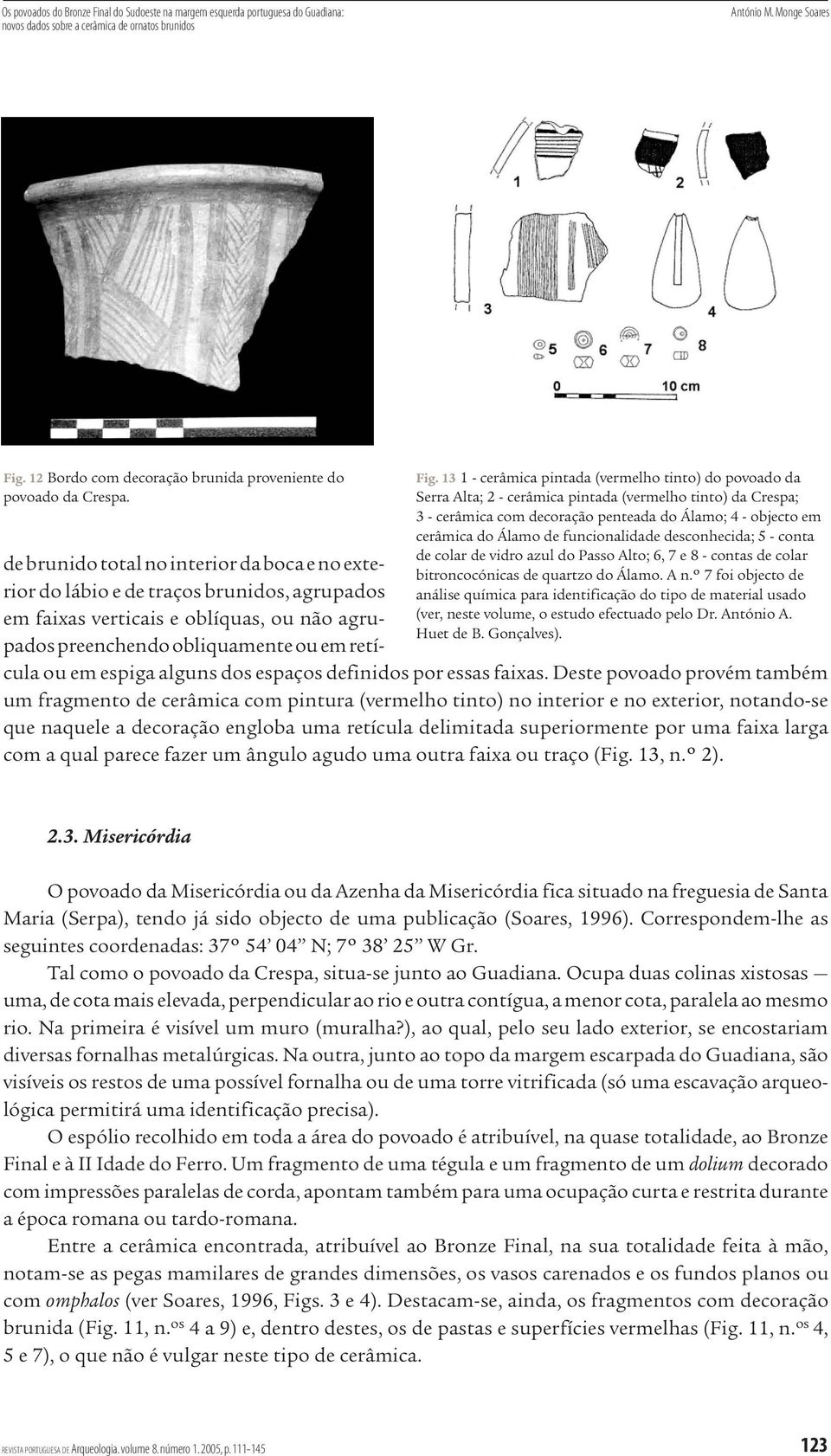 13 1 - cerâmica pintada (vermelho tinto) do povoado da Serra Alta; 2 - cerâmica pintada (vermelho tinto) da Crespa; 3 - cerâmica com decoração penteada do Álamo; 4 - objecto em cerâmica do Álamo de