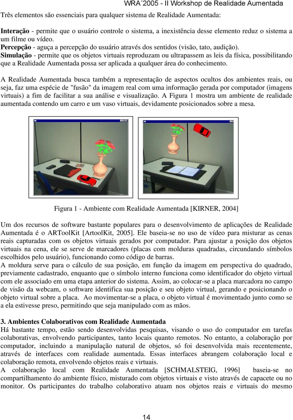 Simulação - permite que os objetos virtuais reproduzam ou ultrapassem as leis da física, possibilitando que a Realidade Aumentada possa ser aplicada a qualquer área do conhecimento.