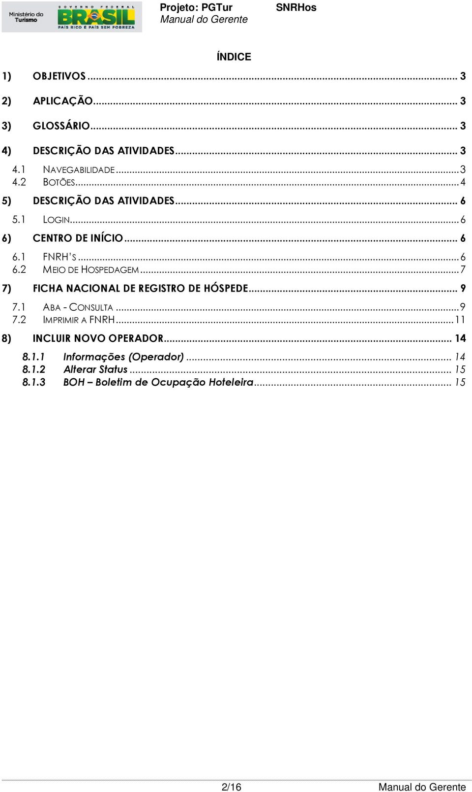 .. 7 7) FICHA NACIONAL DE REGISTRO DE HÓSPEDE... 9 7.1 ABA - CONSULTA... 9 7.2 IMPRIMIR A FNRH.