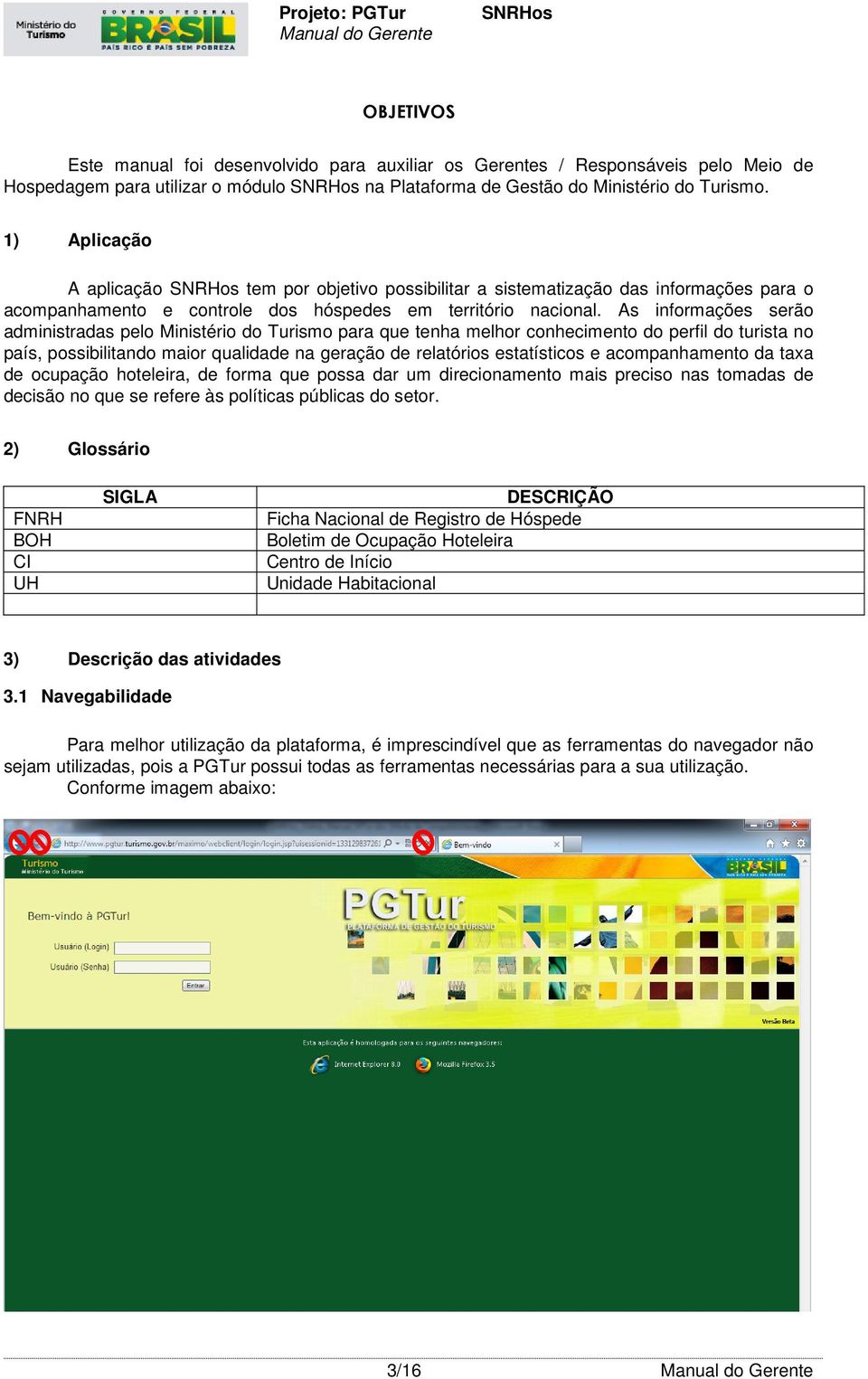 As informações serão administradas pelo Ministério do Turismo para que tenha melhor conhecimento do perfil do turista no país, possibilitando maior qualidade na geração de relatórios estatísticos e