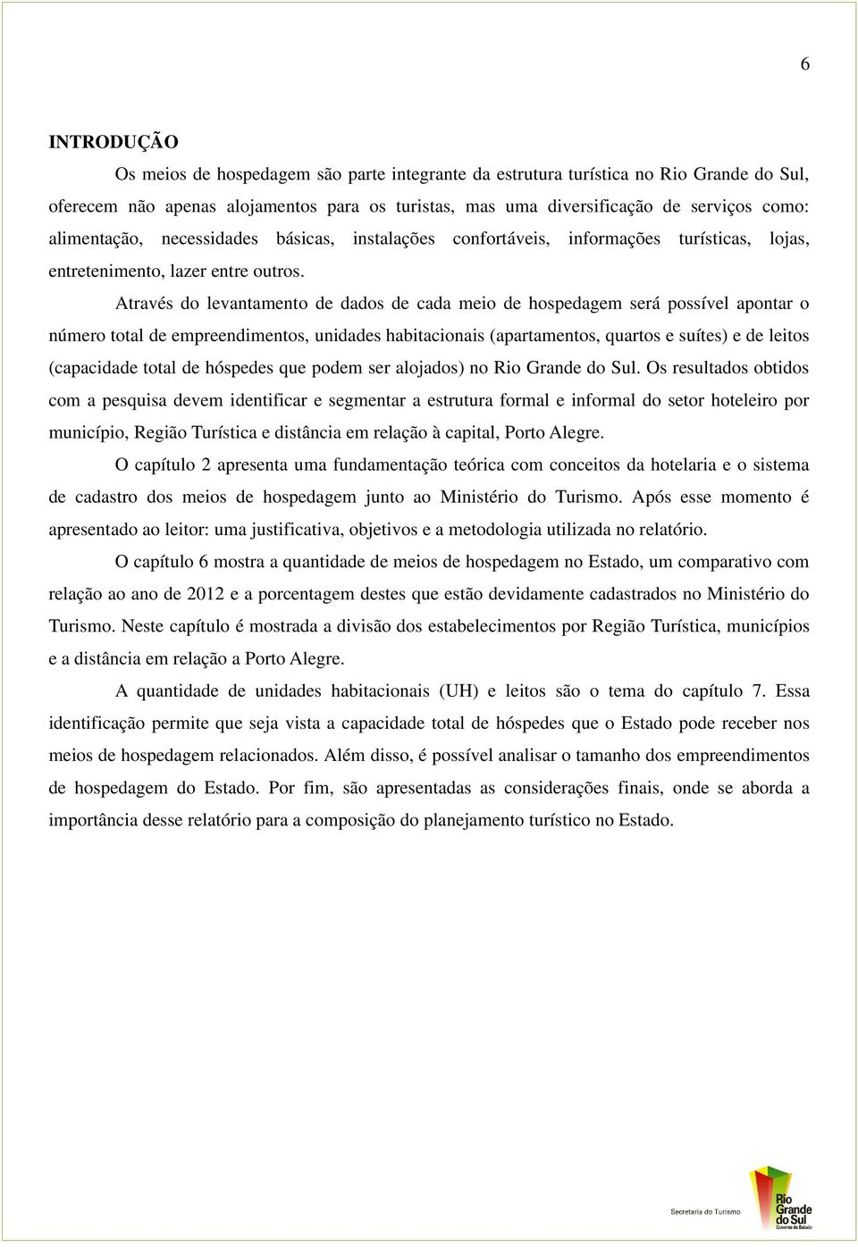 Através do levantamento de dados de cada meio de hospedagem será possível apontar o número total de empreendimentos, unidades habitacionais (apartamentos, quartos e suítes) e de leitos (capacidade