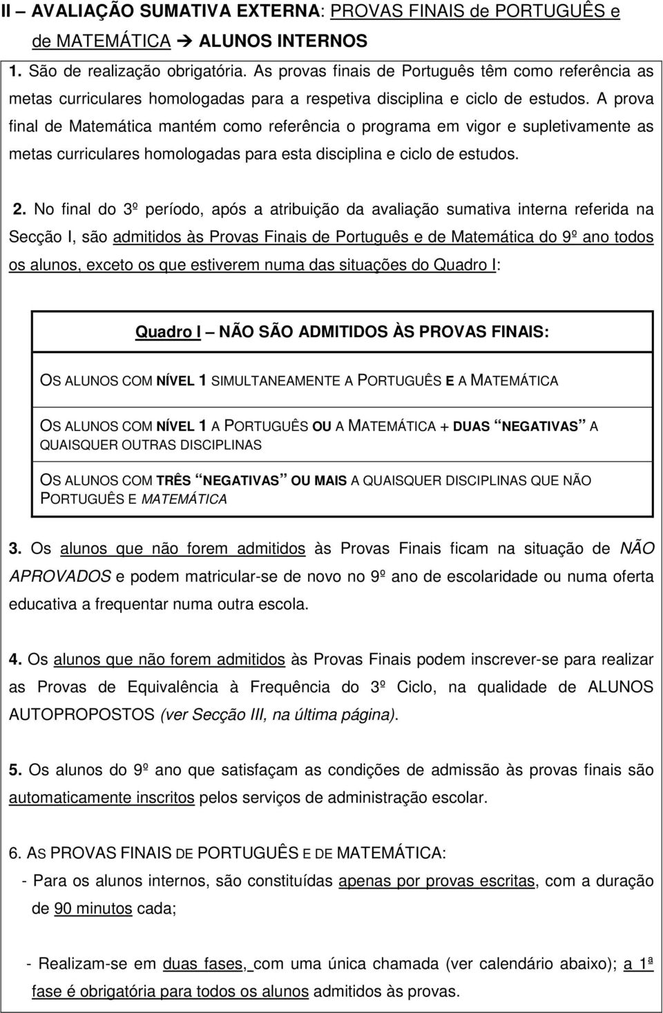 A prova final de Matemática mantém como referência o programa em vigor e supletivamente as metas curriculares homologadas para esta disciplina e ciclo de estudos. 2.