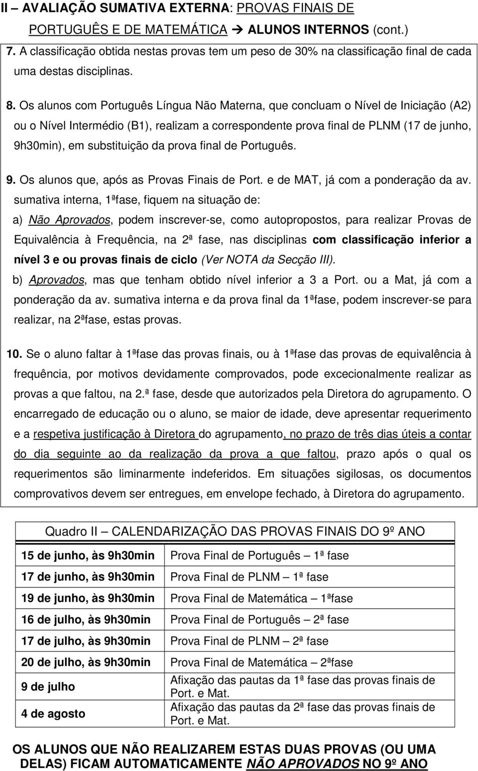 Os alunos com Português Língua Não Materna, que concluam o Nível de Iniciação (A2) ou o Nível Intermédio (B1), realizam a correspondente prova final de PLNM (17 de junho, 9h30min), em substituição da