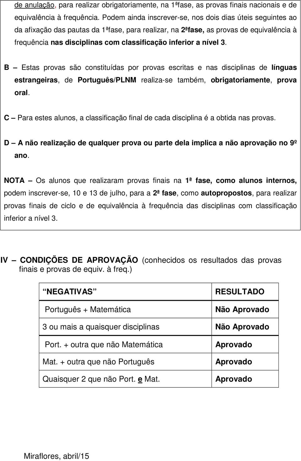 inferior a nível 3. B Estas provas são constituídas por provas escritas e nas disciplinas de línguas estrangeiras, de Português/PLNM realiza-se também, obrigatoriamente, prova oral.