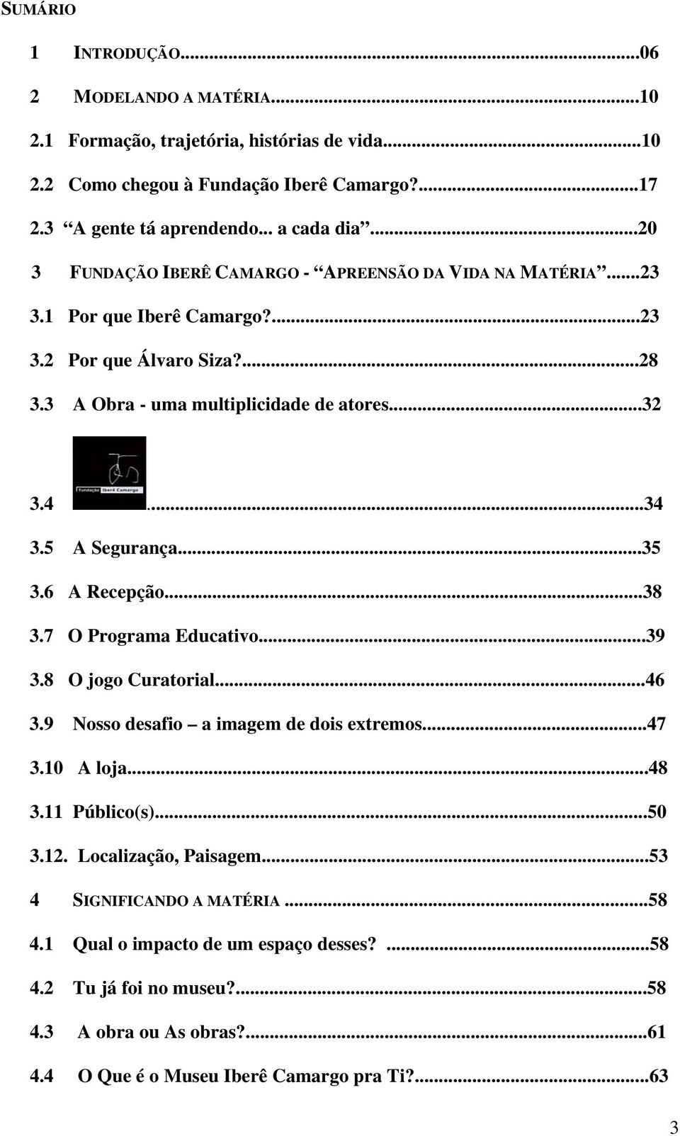 5 A Segurança...35 3.6 A Recepção...38 3.7 O Programa Educativo...39 3.8 O jogo Curatorial...46 3.9 Nosso desafio a imagem de dois extremos...47 3.10 A loja...48 3.11 Público(s)...50 3.12.