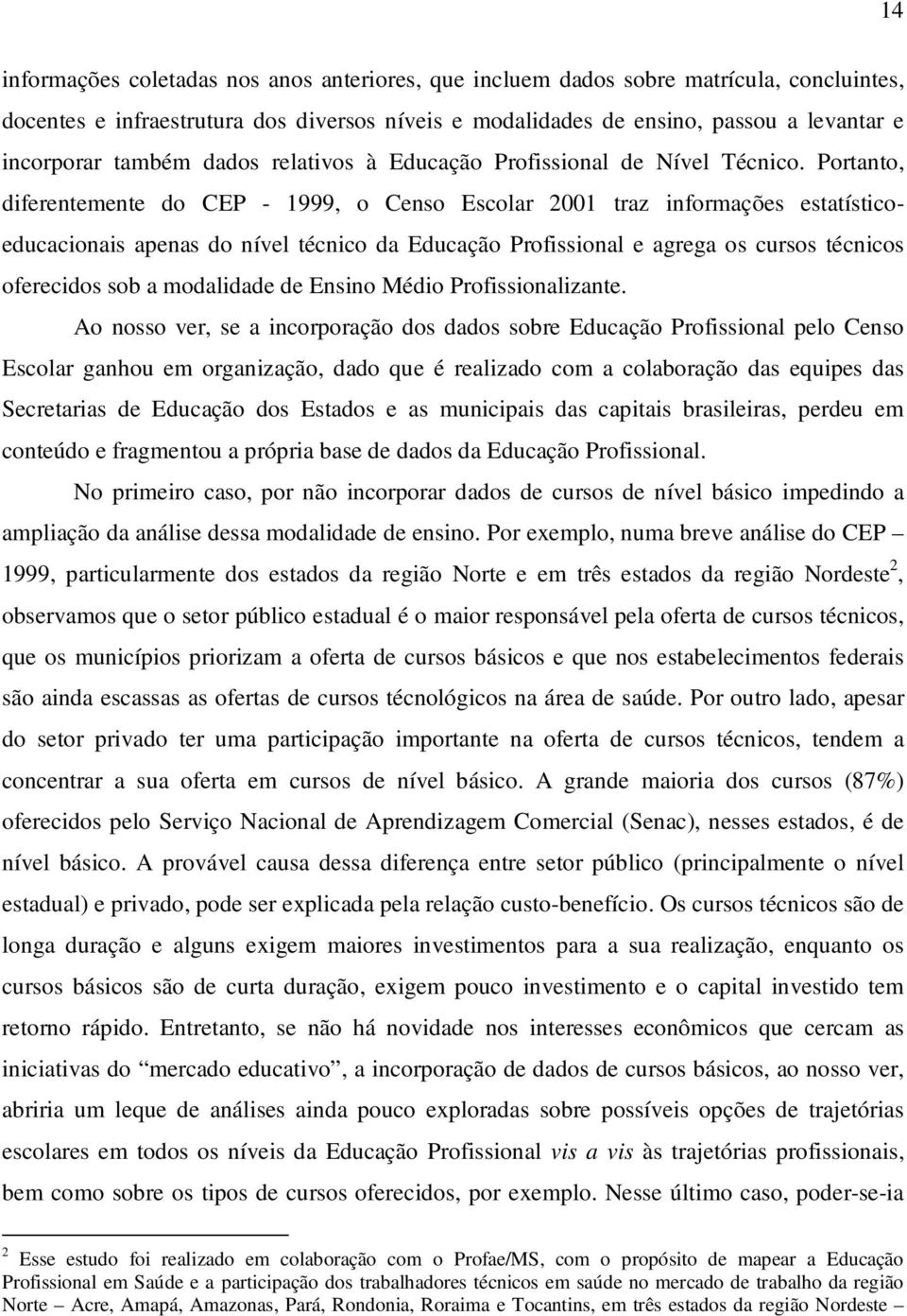 Portanto, diferentemente do CEP - 1999, o Censo Escolar 2001 traz informações estatísticoeducacionais apenas do nível técnico da Educação Profissional e agrega os cursos técnicos oferecidos sob a