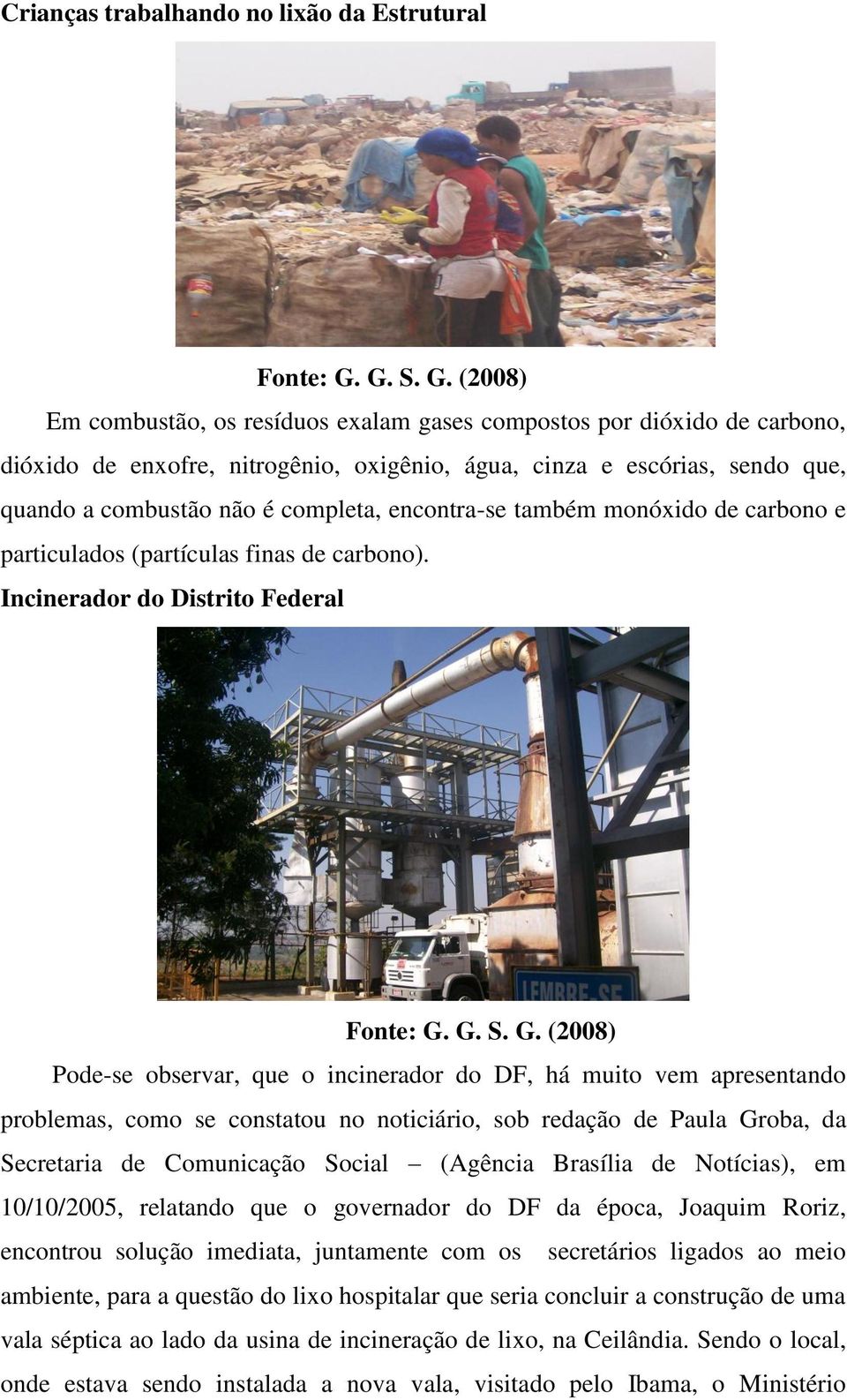 (2008) Em combustão, os resíduos exalam gases compostos por dióxido de carbono, dióxido de enxofre, nitrogênio, oxigênio, água, cinza e escórias, sendo que, quando a combustão não é completa,