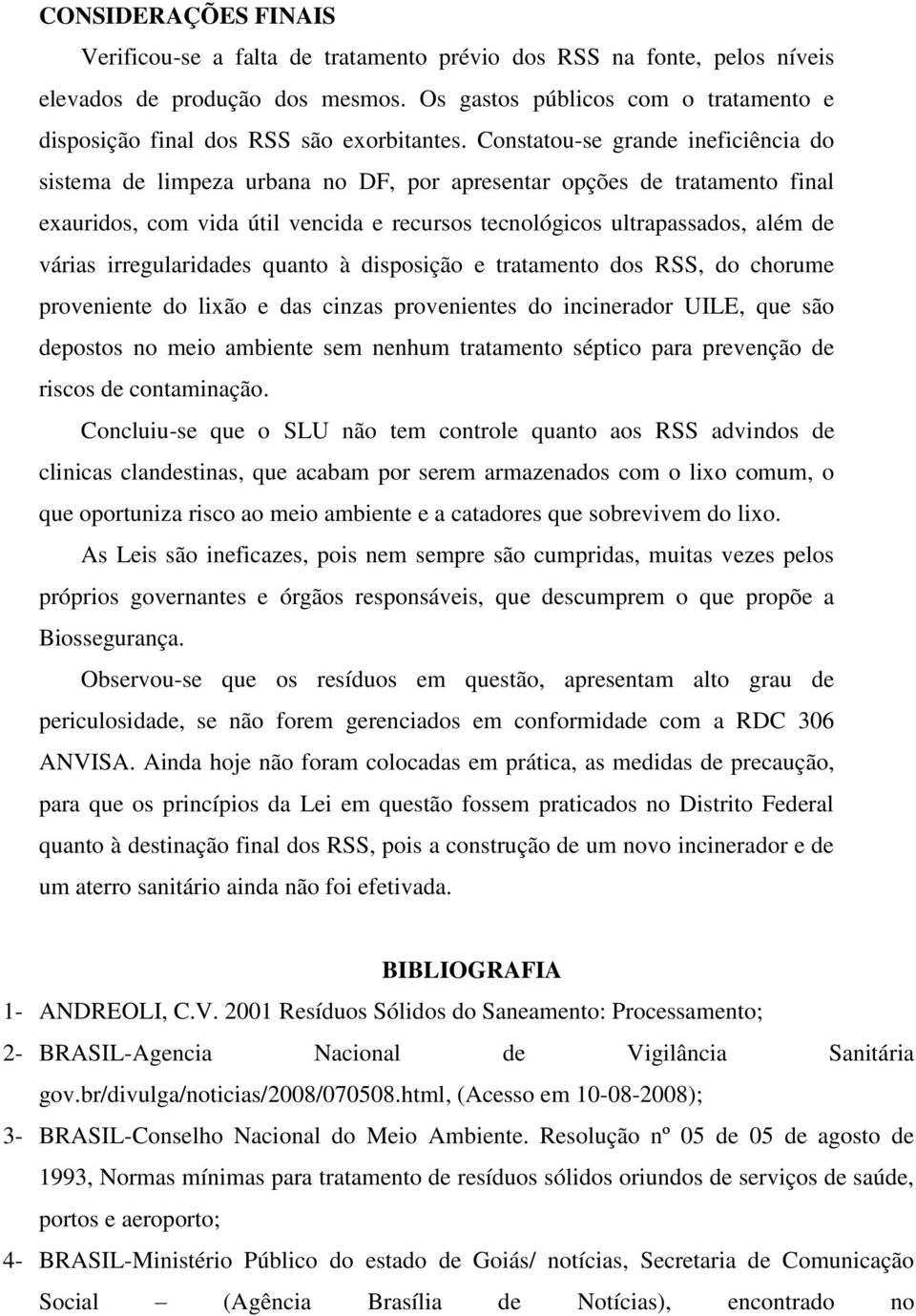 Constatou-se grande ineficiência do sistema de limpeza urbana no DF, por apresentar opções de tratamento final exauridos, com vida útil vencida e recursos tecnológicos ultrapassados, além de várias