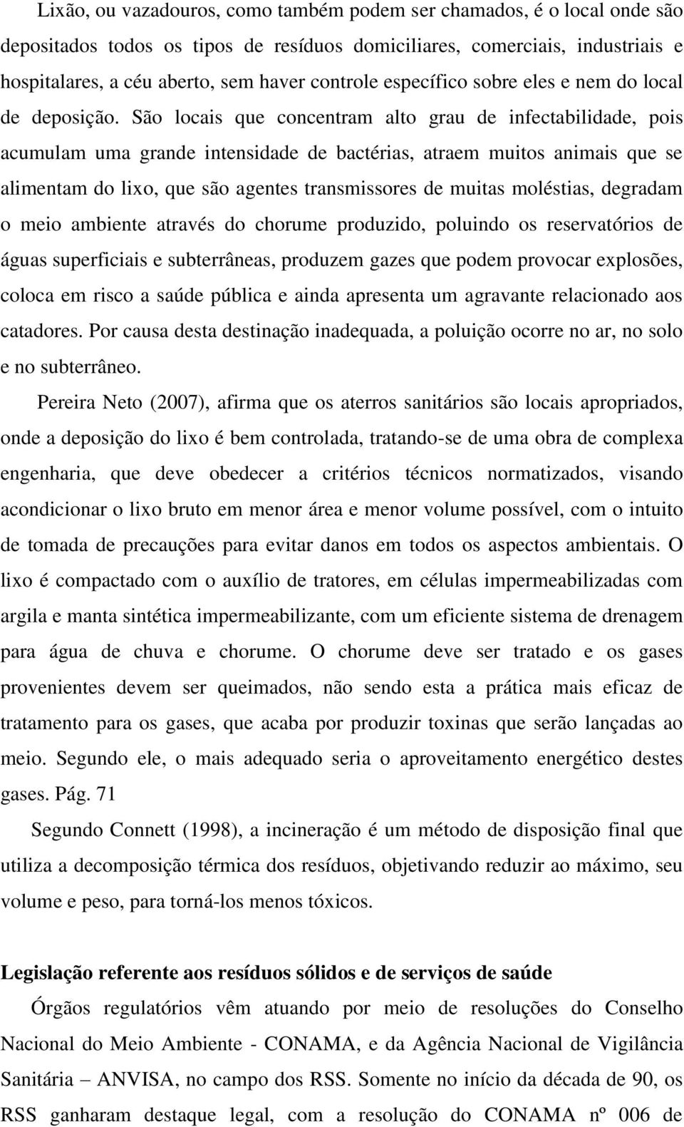 São locais que concentram alto grau de infectabilidade, pois acumulam uma grande intensidade de bactérias, atraem muitos animais que se alimentam do lixo, que são agentes transmissores de muitas