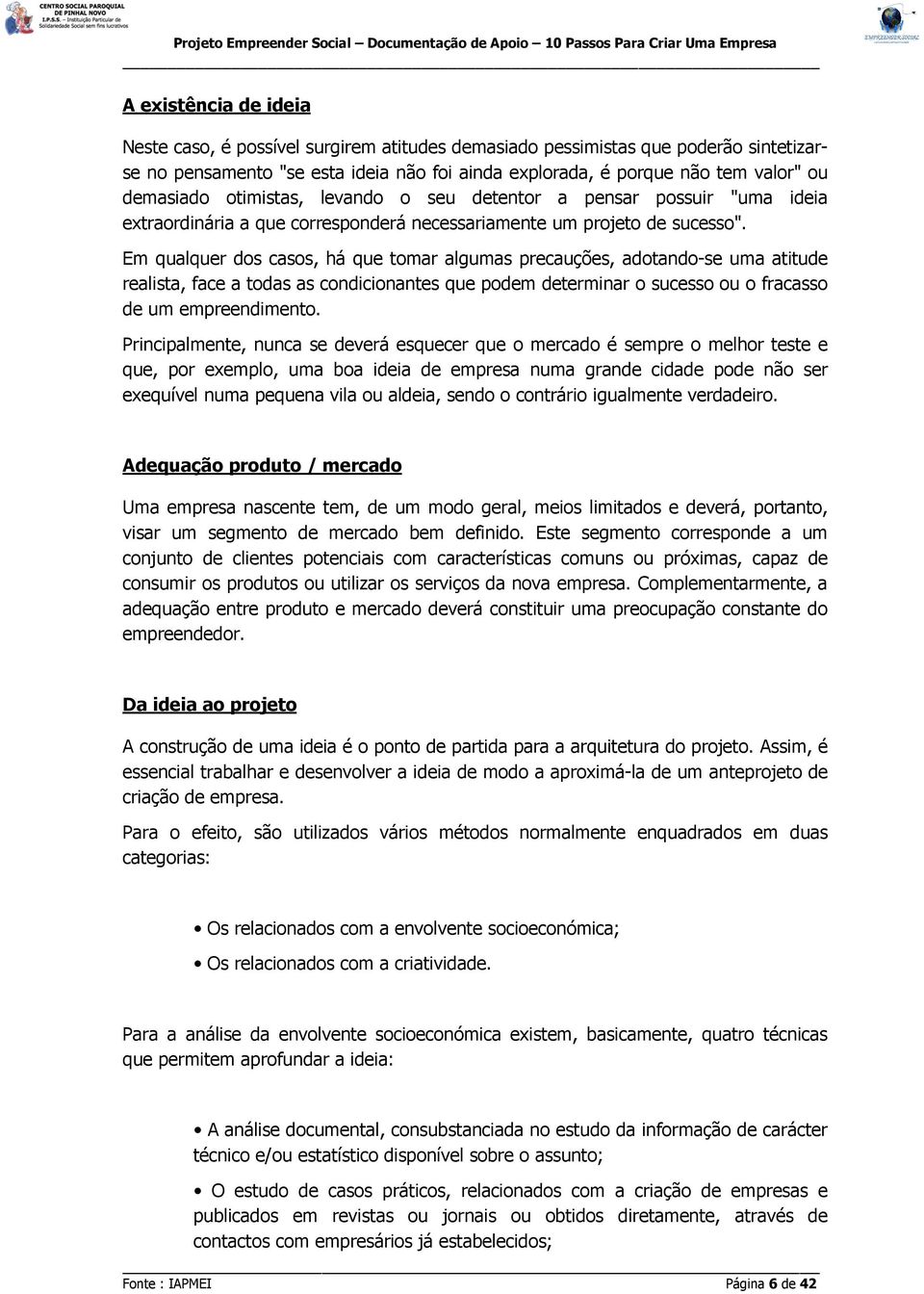 Em qualquer dos casos, há que tomar algumas precauções, adotando-se uma atitude realista, face a todas as condicionantes que podem determinar o sucesso ou o fracasso de um empreendimento.