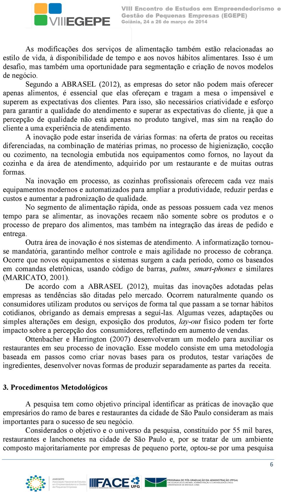 Segundo a ABRASEL (2012), as empresas do setor não podem mais oferecer apenas alimentos, é essencial que elas ofereçam e tragam a mesa o impensável e superem as expectativas dos clientes.