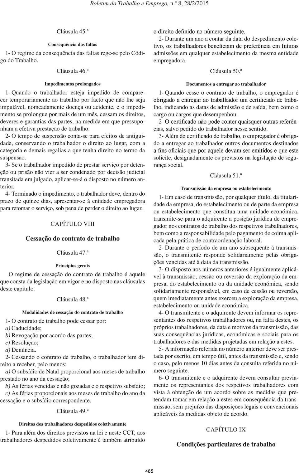 prolongue por mais de um mês, cessam os direitos, deveres e garantias das partes, na medida em que pressuponham a efetiva prestação de trabalho.