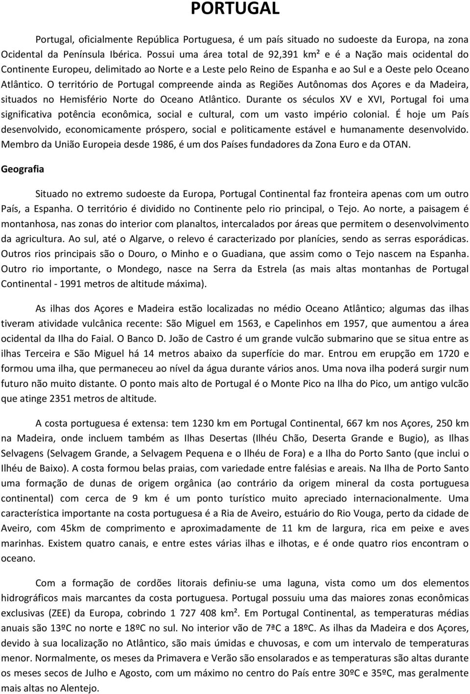 O território de Portugal compreende ainda as Regiões Autônomas dos Açores e da Madeira, situados no Hemisfério Norte do Oceano Atlântico.