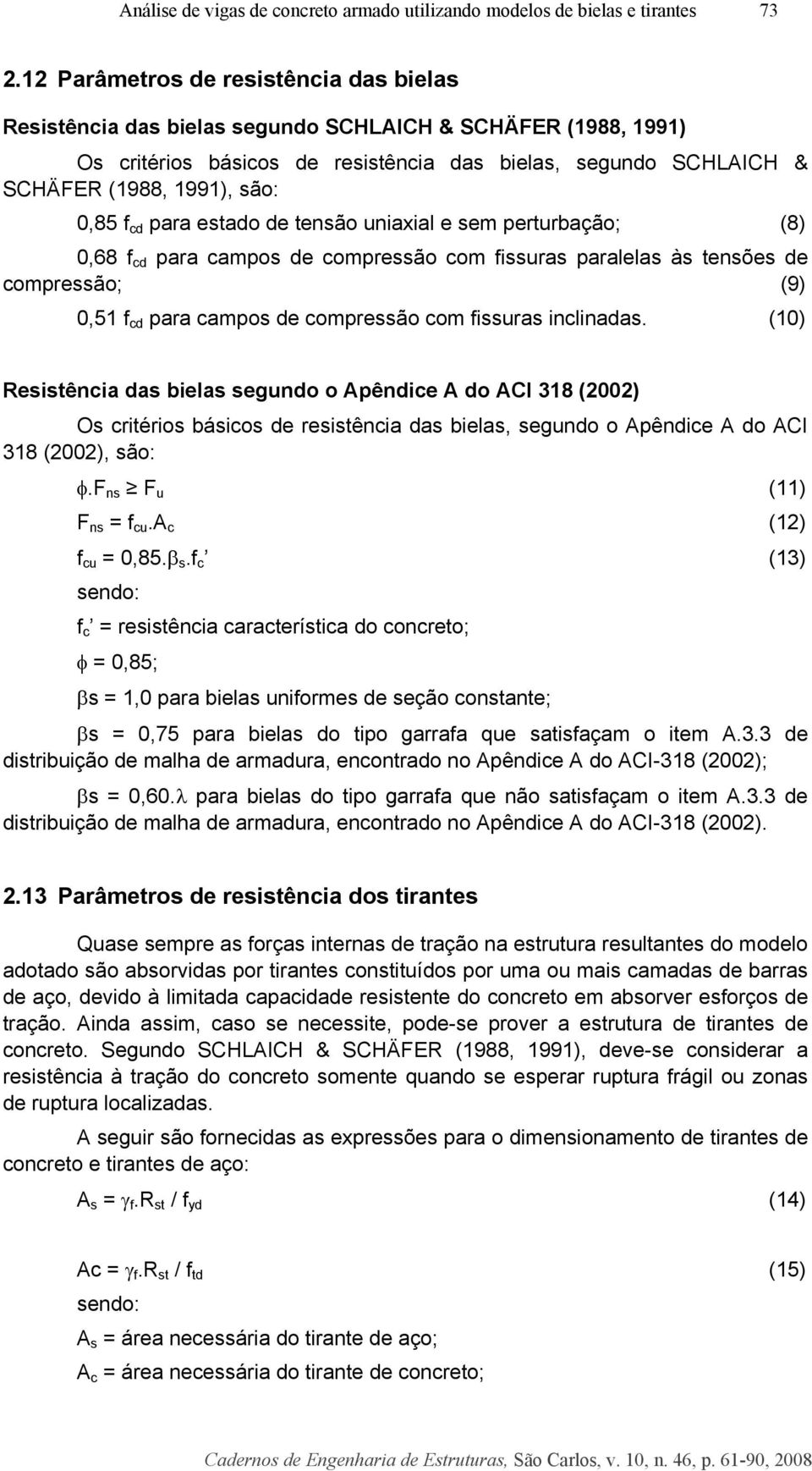 0,85 f cd para estado de tensão uniaxial e sem perturbação; (8) 0,68 f cd para campos de compressão com fissuras paralelas às tensões de compressão; (9) 0,51 f cd para campos de compressão com