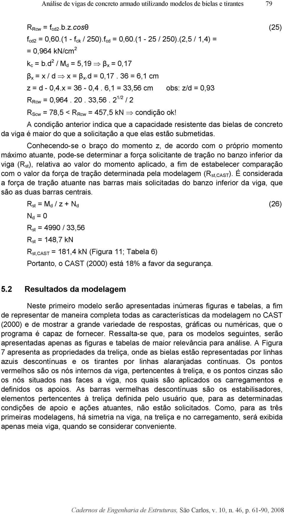 A condição anterior indica que a capacidade resistente das bielas de concreto da viga é maior do que a solicitação a que elas estão submetidas.