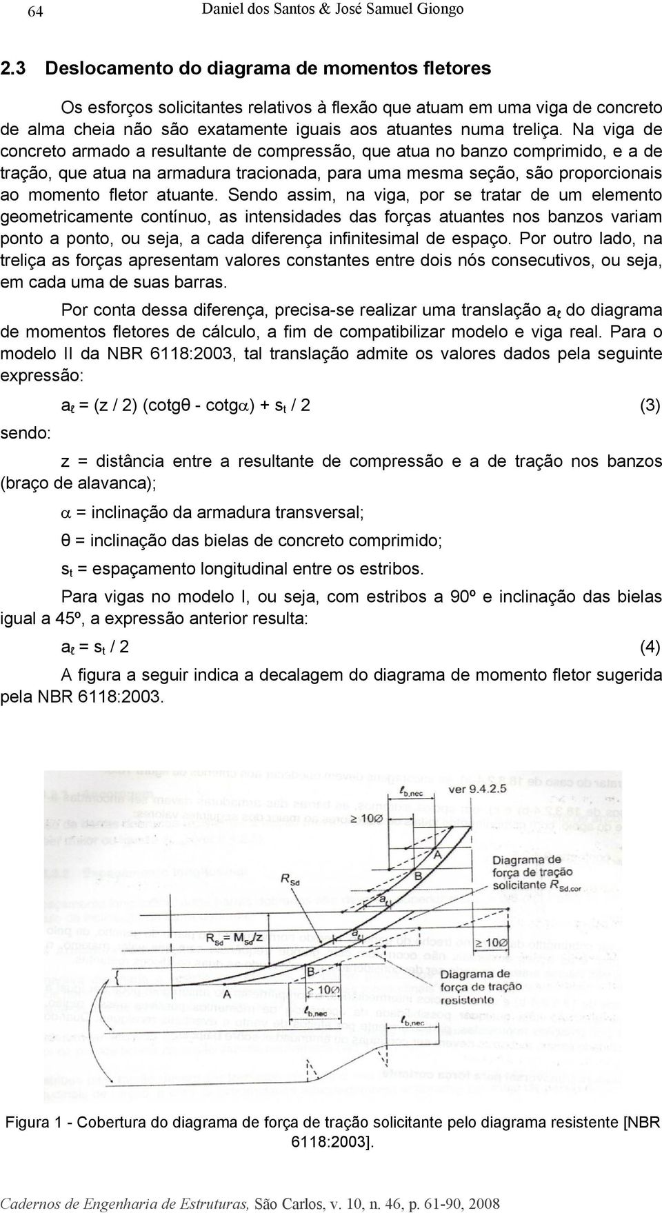 Na viga de concreto armado a resultante de compressão, que atua no banzo comprimido, e a de tração, que atua na armadura tracionada, para uma mesma seção, são proporcionais ao momento fletor atuante.