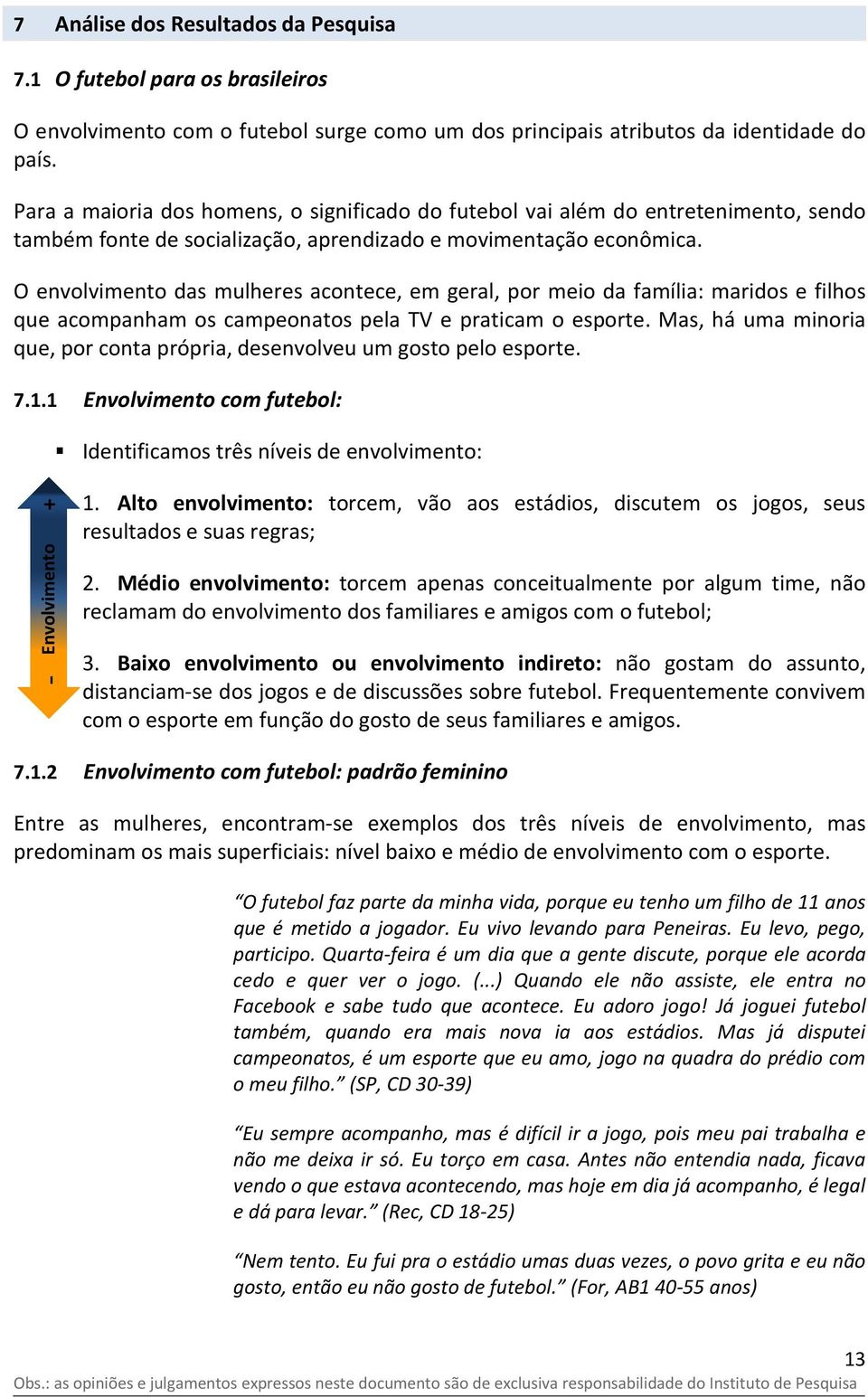 O envolvimento das mulheres acontece, em geral, por meio da família: maridos e filhos que acompanham os campeonatos pela TV e praticam o esporte.