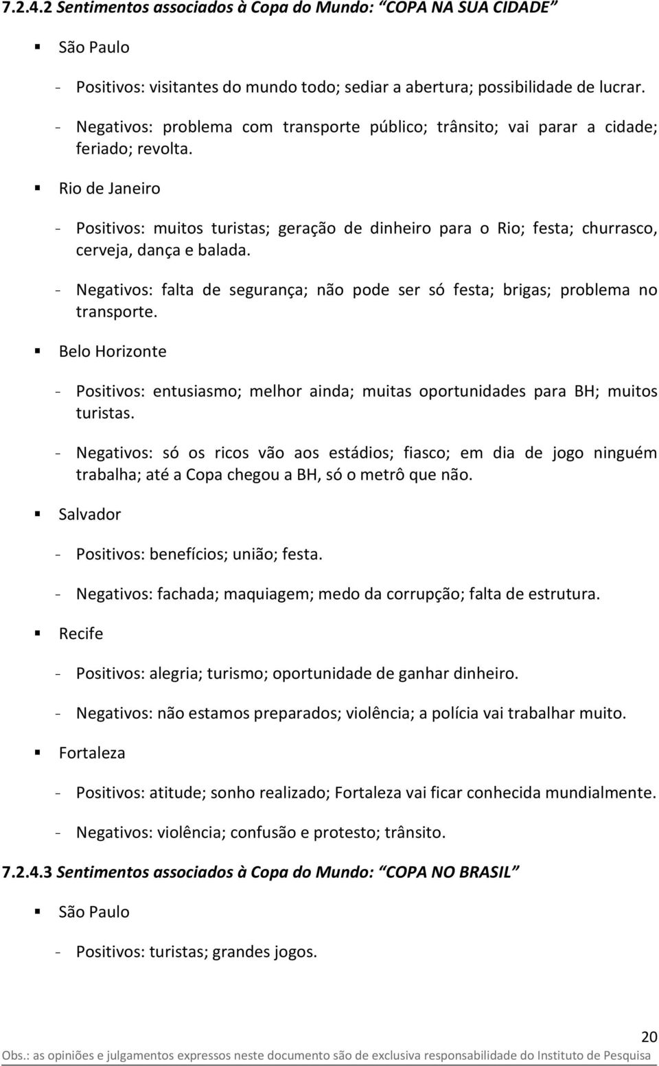 Rio de Janeiro - Positivos: muitos turistas; geração de dinheiro para o Rio; festa; churrasco, cerveja, dança e balada.