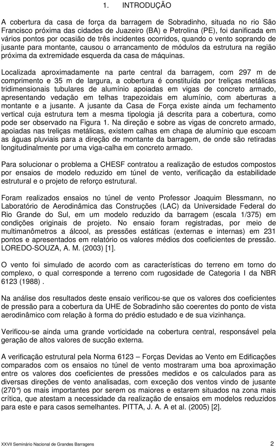 Localizada aproximadamente na parte central da barragem, com 297 m de comprimento e 35 m de largura, a cobertura é constituída por treliças metálicas tridimensionais tubulares de alumínio apoiadas em