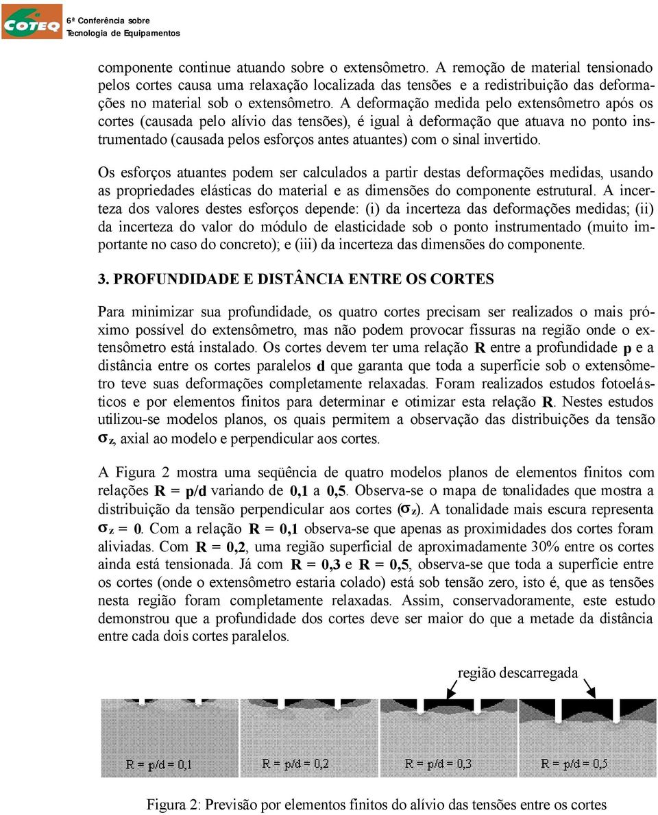 A deformação medida pelo extensômetro após os cortes (causada pelo alívio das tensões), é igual à deformação que atuava no ponto instrumentado (causada pelos esforços antes atuantes) com o sinal