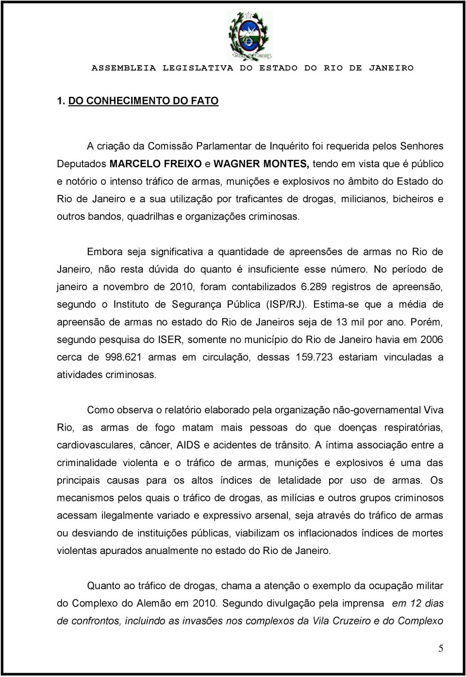 Embora seja significativa a quantidade de apreensões de armas no Rio de Janeiro, não resta dúvida do quanto é insuficiente esse número.