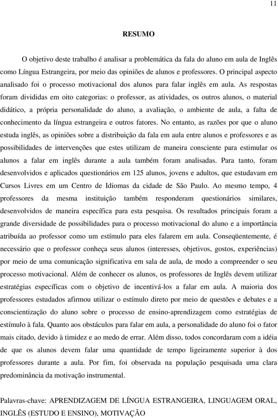 As respostas foram divididas em oito categorias: o professor, as atividades, os outros alunos, o material didático, a própria personalidade do aluno, a avaliação, o ambiente de aula, a falta de