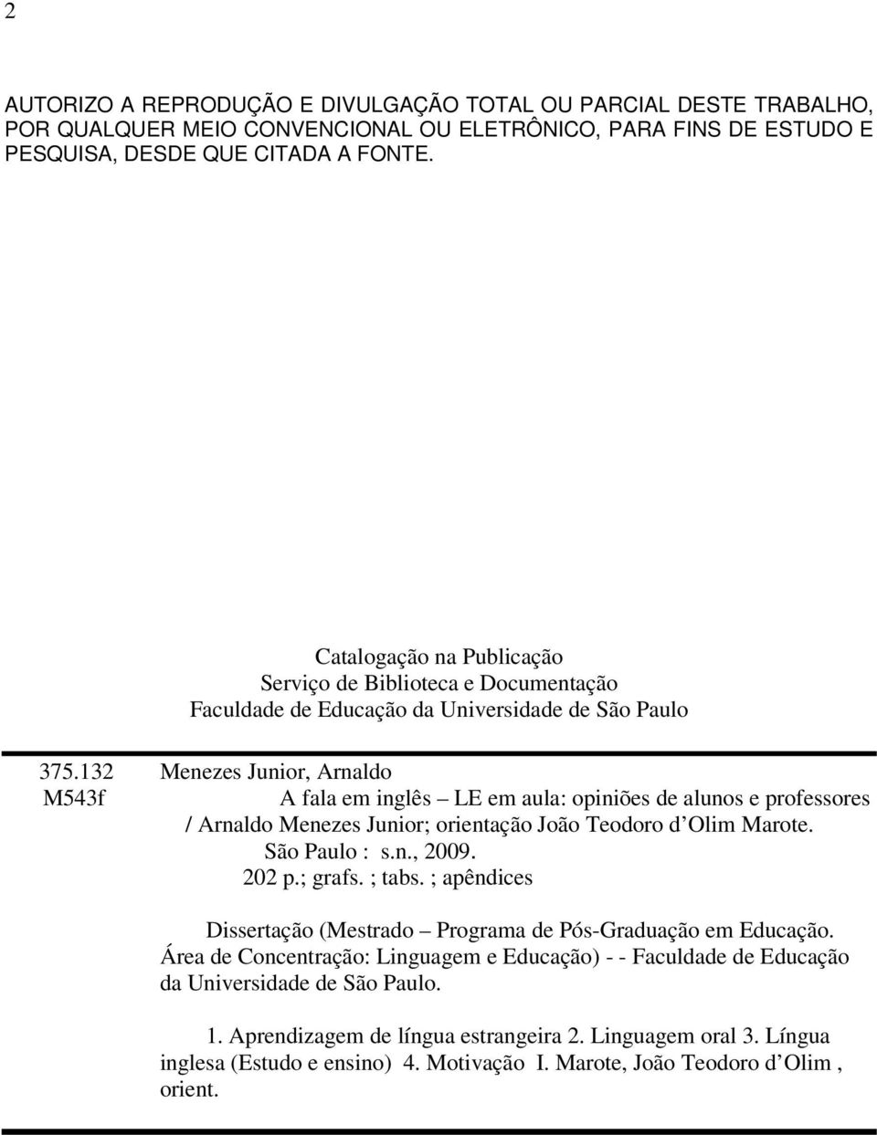 132 Menezes Junior, Arnaldo M543f A fala em inglês LE em aula: opiniões de alunos e professores / Arnaldo Menezes Junior; orientação João Teodoro d Olim Marote. São Paulo : s.n., 2009. 202 p.; grafs.