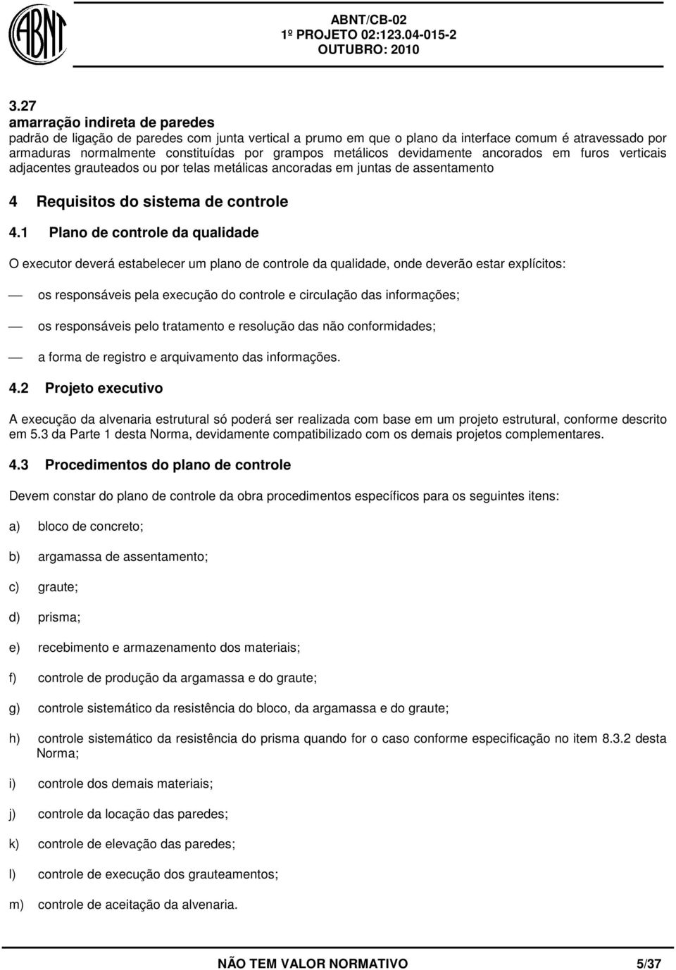 1 Plano de controle da qualidade O executor deverá estabelecer um plano de controle da qualidade, onde deverão estar explícitos: os responsáveis pela execução do controle e circulação das