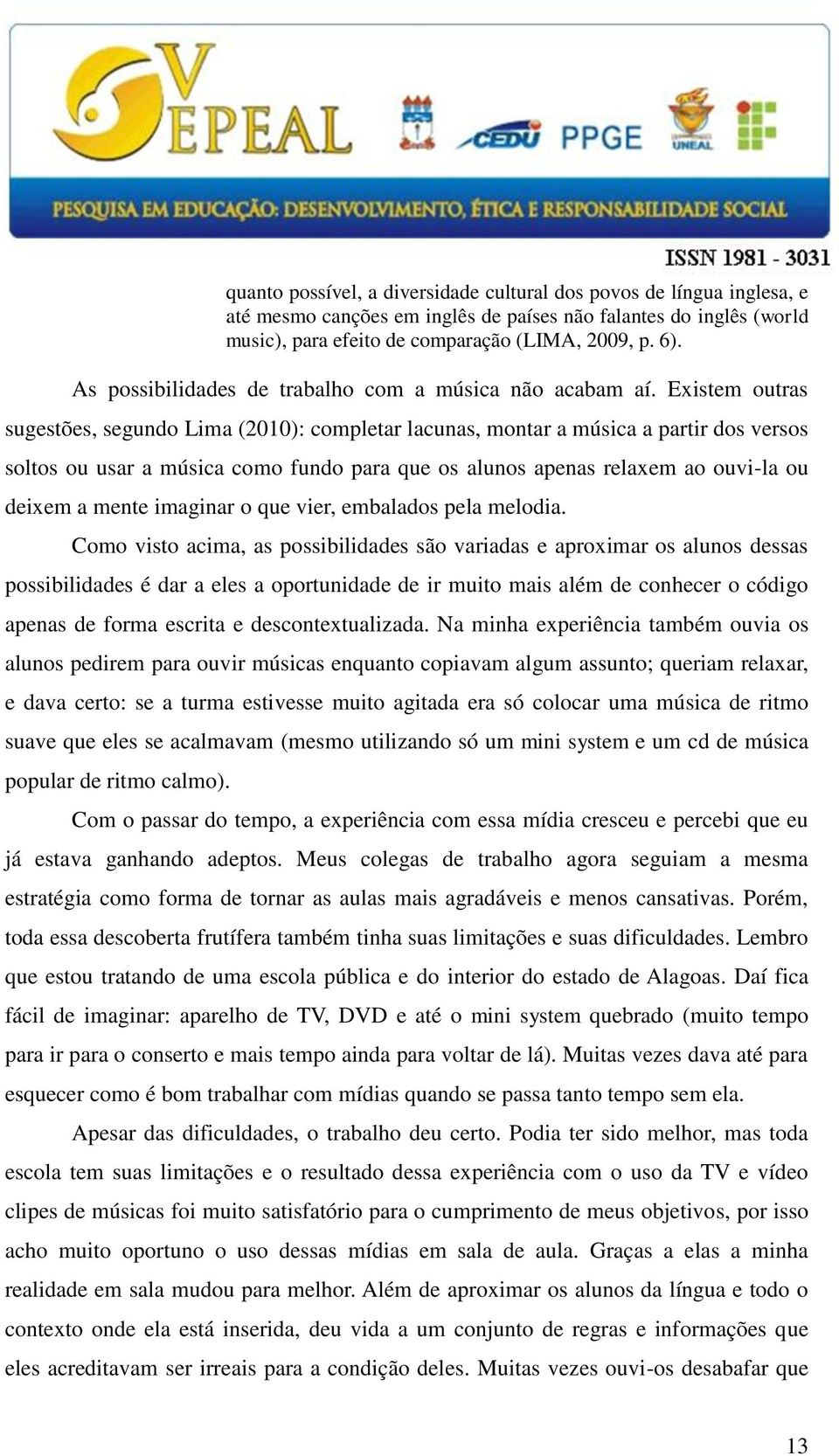 Existem outras sugestões, segundo Lima (2010): completar lacunas, montar a música a partir dos versos soltos ou usar a música como fundo para que os alunos apenas relaxem ao ouvi-la ou deixem a mente