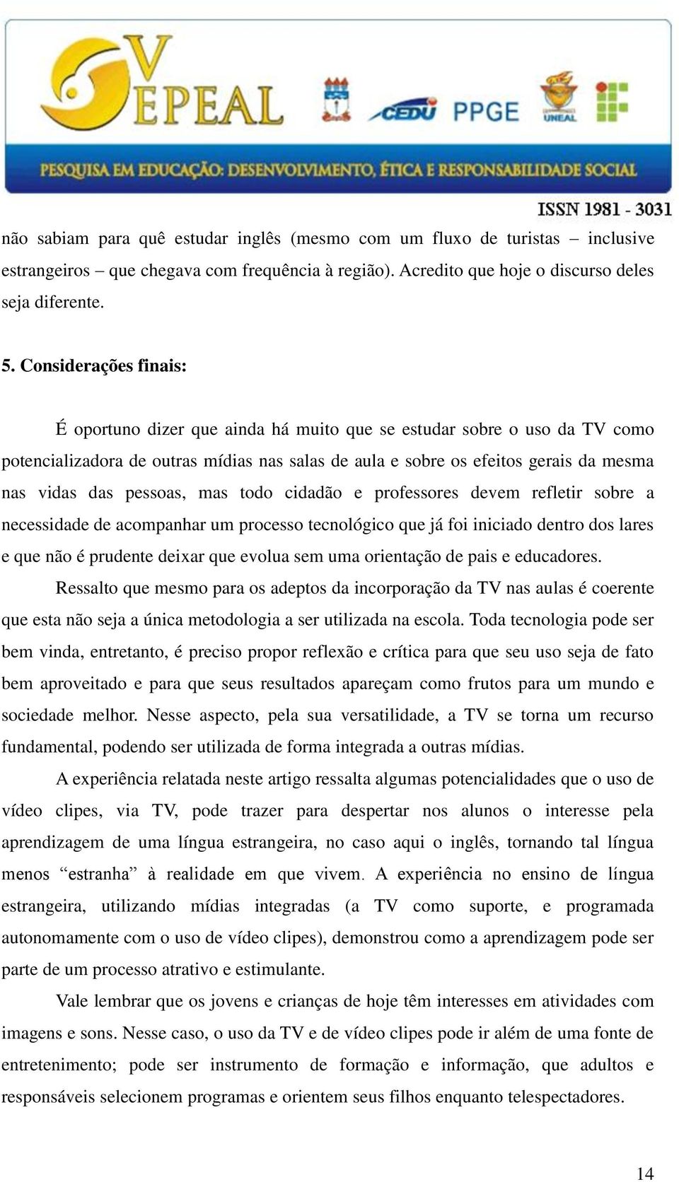 pessoas, mas todo cidadão e professores devem refletir sobre a necessidade de acompanhar um processo tecnológico que já foi iniciado dentro dos lares e que não é prudente deixar que evolua sem uma