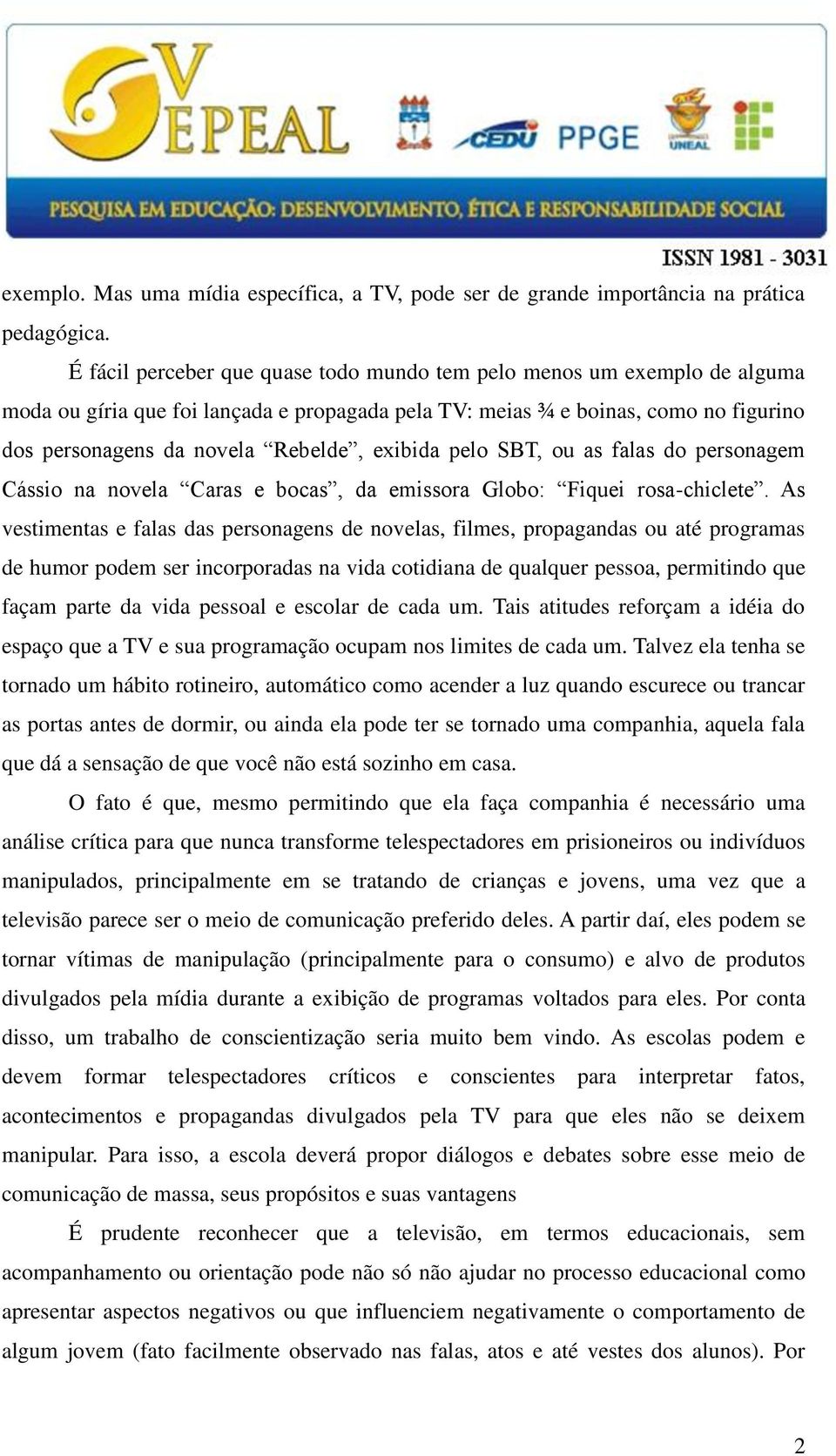 exibida pelo SBT, ou as falas do personagem Cássio na novela Caras e bocas, da emissora Globo: Fiquei rosa-chiclete.